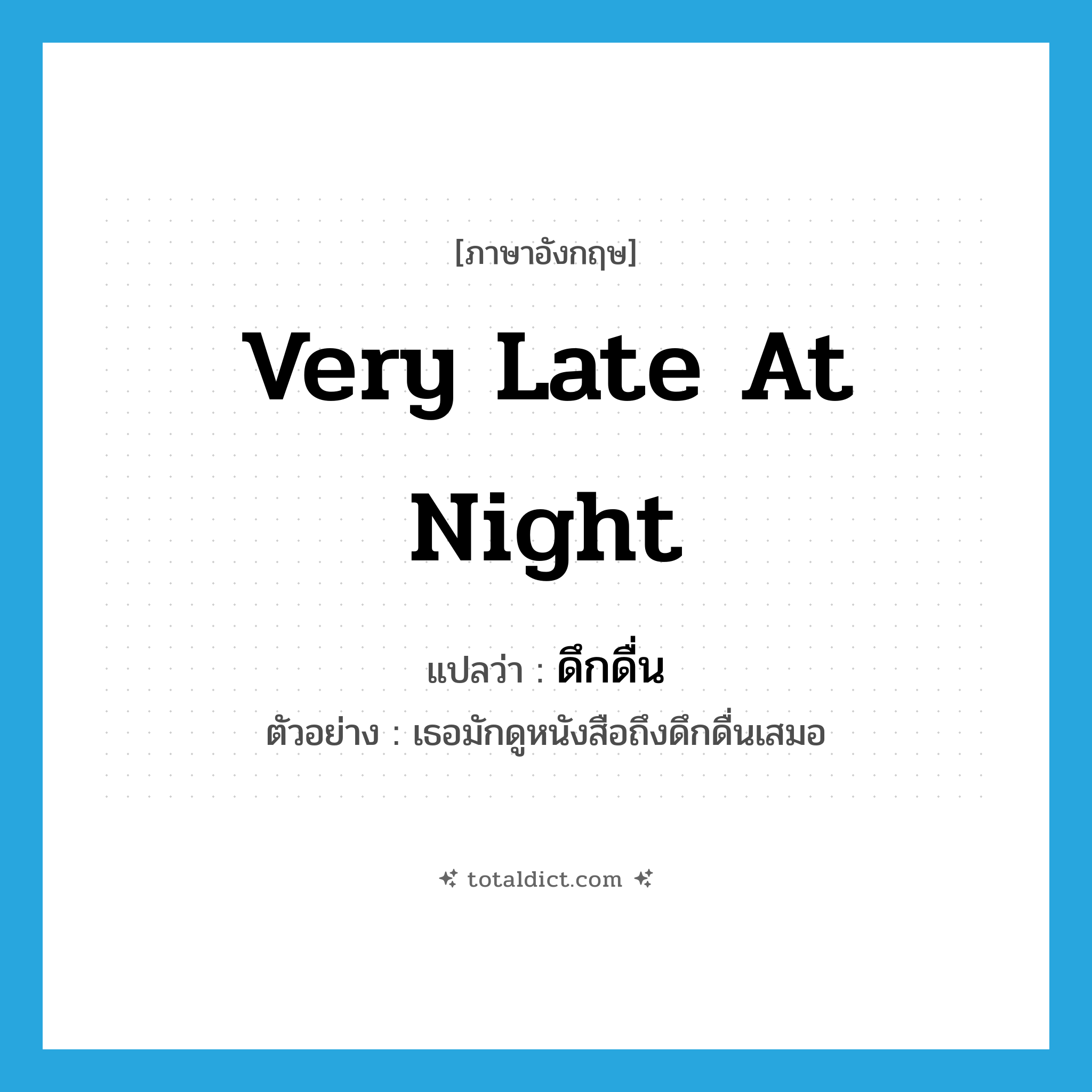 very late at night แปลว่า?, คำศัพท์ภาษาอังกฤษ very late at night แปลว่า ดึกดื่น ประเภท N ตัวอย่าง เธอมักดูหนังสือถึงดึกดื่นเสมอ หมวด N