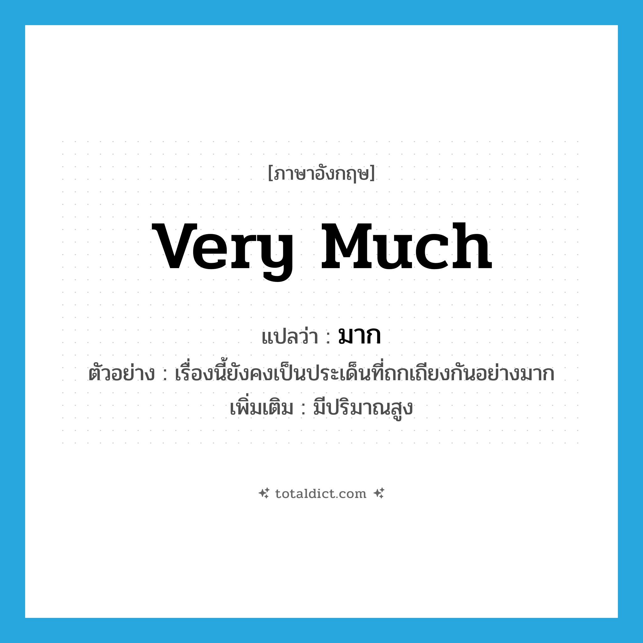 มาก ภาษาอังกฤษ?, คำศัพท์ภาษาอังกฤษ มาก แปลว่า very much ประเภท ADV ตัวอย่าง เรื่องนี้ยังคงเป็นประเด็นที่ถกเถียงกันอย่างมาก เพิ่มเติม มีปริมาณสูง หมวด ADV