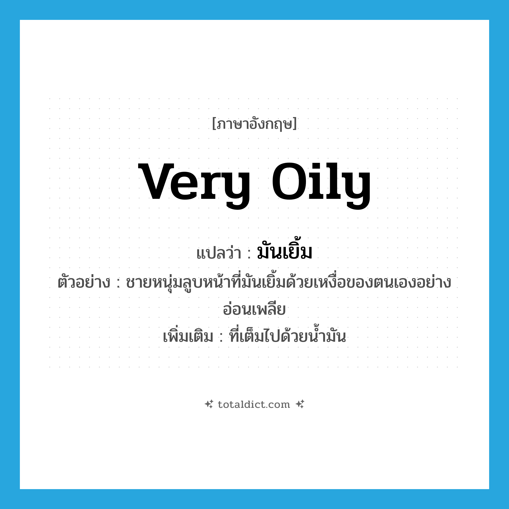 very oily แปลว่า?, คำศัพท์ภาษาอังกฤษ very oily แปลว่า มันเยิ้ม ประเภท ADJ ตัวอย่าง ชายหนุ่มลูบหน้าที่มันเยิ้มด้วยเหงื่อของตนเองอย่างอ่อนเพลีย เพิ่มเติม ที่เต็มไปด้วยน้ำมัน หมวด ADJ