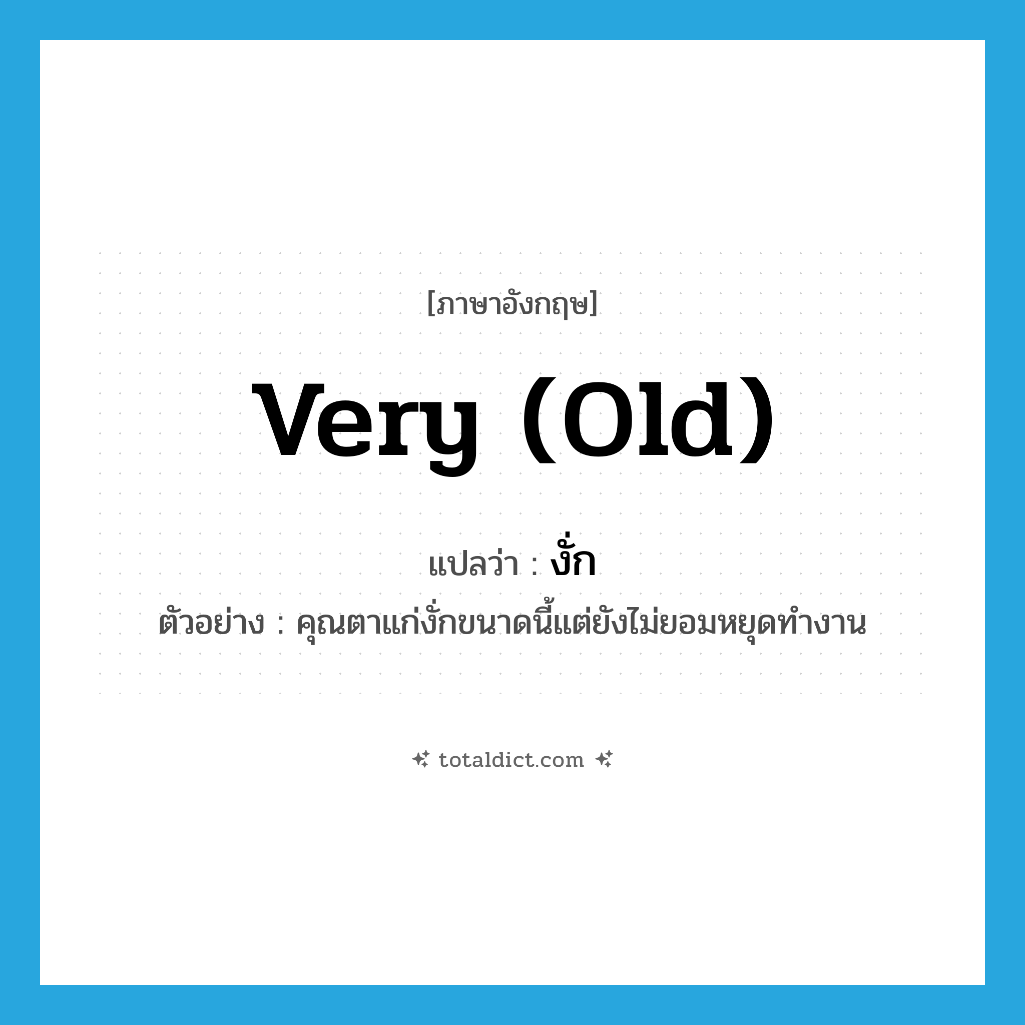 very (old) แปลว่า?, คำศัพท์ภาษาอังกฤษ very (old) แปลว่า งั่ก ประเภท ADV ตัวอย่าง คุณตาแก่งั่กขนาดนี้แต่ยังไม่ยอมหยุดทำงาน หมวด ADV