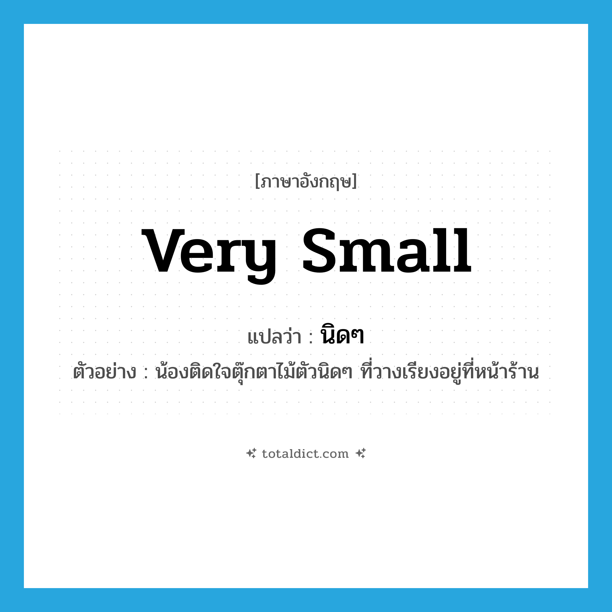 นิดๆ ภาษาอังกฤษ?, คำศัพท์ภาษาอังกฤษ นิดๆ แปลว่า very small ประเภท ADJ ตัวอย่าง น้องติดใจตุ๊กตาไม้ตัวนิดๆ ที่วางเรียงอยู่ที่หน้าร้าน หมวด ADJ