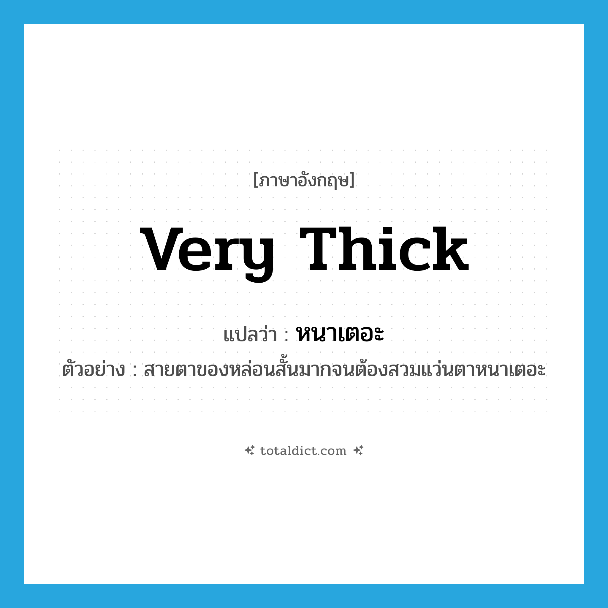 very thick แปลว่า?, คำศัพท์ภาษาอังกฤษ very thick แปลว่า หนาเตอะ ประเภท ADJ ตัวอย่าง สายตาของหล่อนสั้นมากจนต้องสวมแว่นตาหนาเตอะ หมวด ADJ