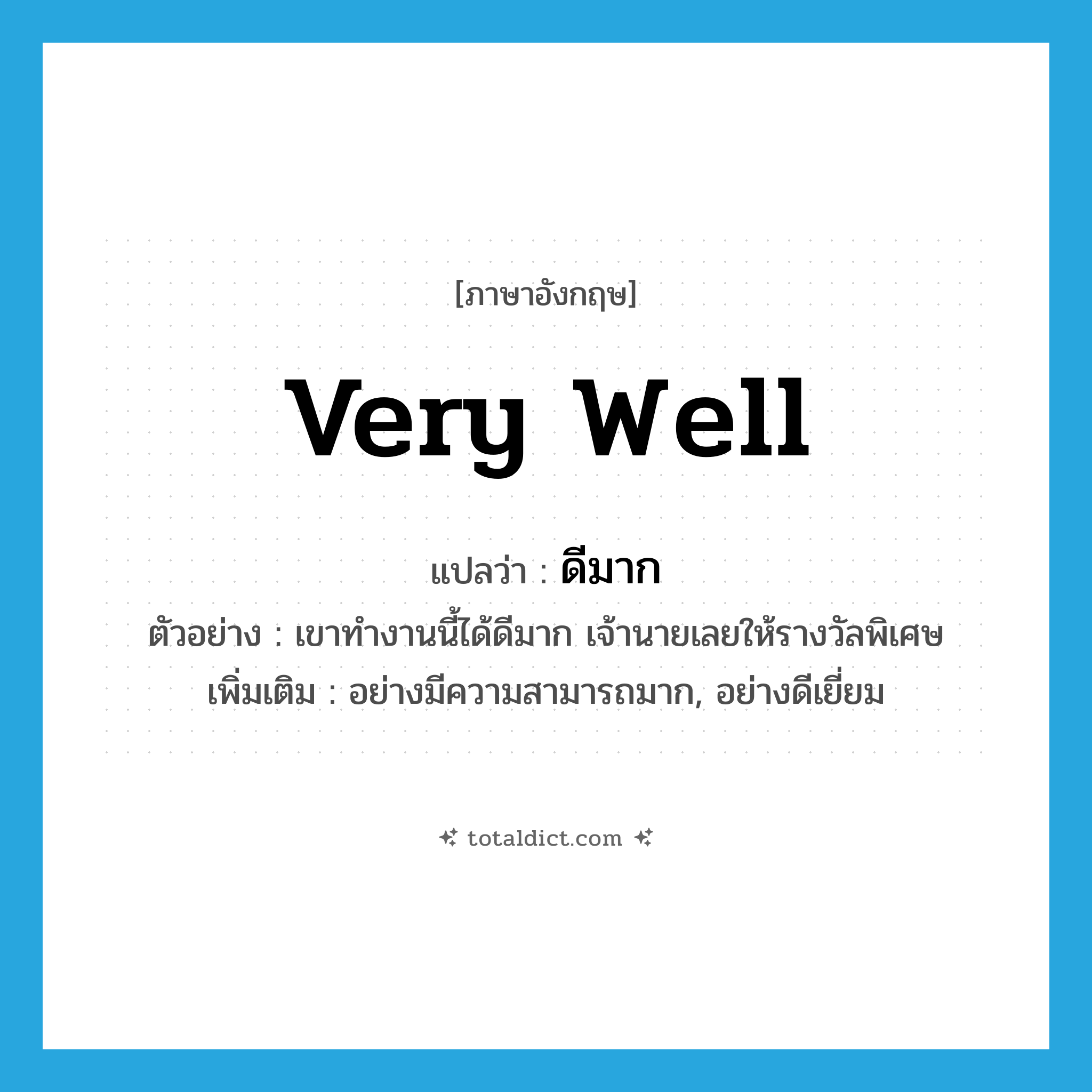 very well แปลว่า?, คำศัพท์ภาษาอังกฤษ very well แปลว่า ดีมาก ประเภท ADV ตัวอย่าง เขาทำงานนี้ได้ดีมาก เจ้านายเลยให้รางวัลพิเศษ เพิ่มเติม อย่างมีความสามารถมาก, อย่างดีเยี่ยม หมวด ADV