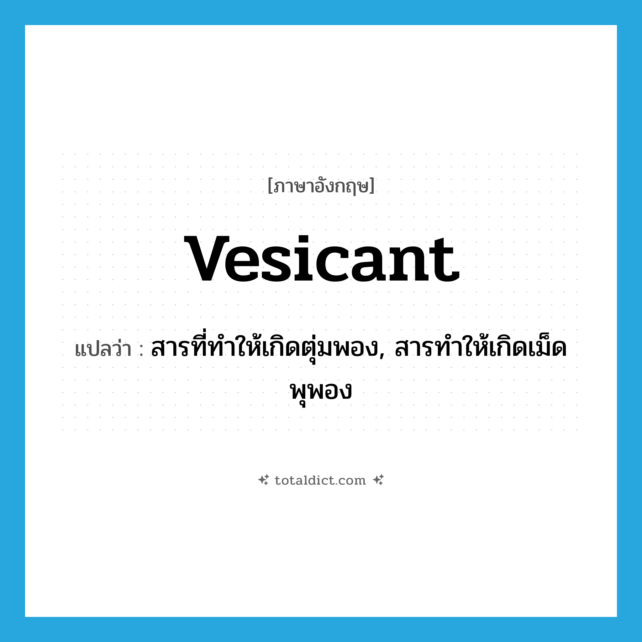 vesicant แปลว่า?, คำศัพท์ภาษาอังกฤษ vesicant แปลว่า สารที่ทำให้เกิดตุ่มพอง, สารทำให้เกิดเม็ดพุพอง ประเภท N หมวด N