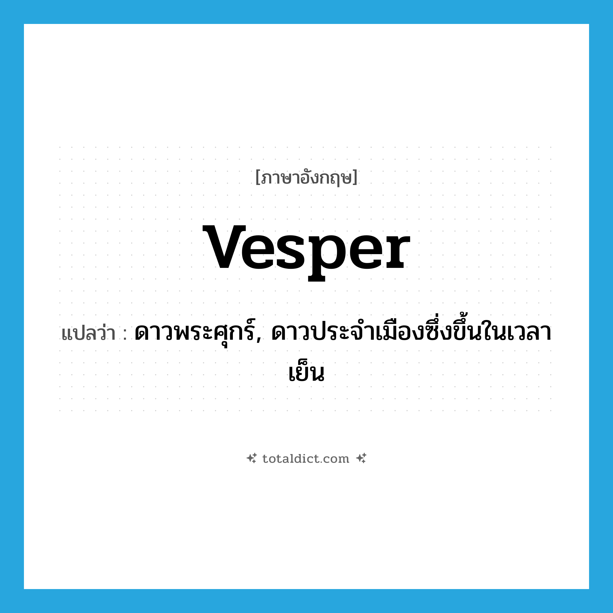 Vesper แปลว่า?, คำศัพท์ภาษาอังกฤษ Vesper แปลว่า ดาวพระศุกร์, ดาวประจำเมืองซึ่งขึ้นในเวลาเย็น ประเภท N หมวด N