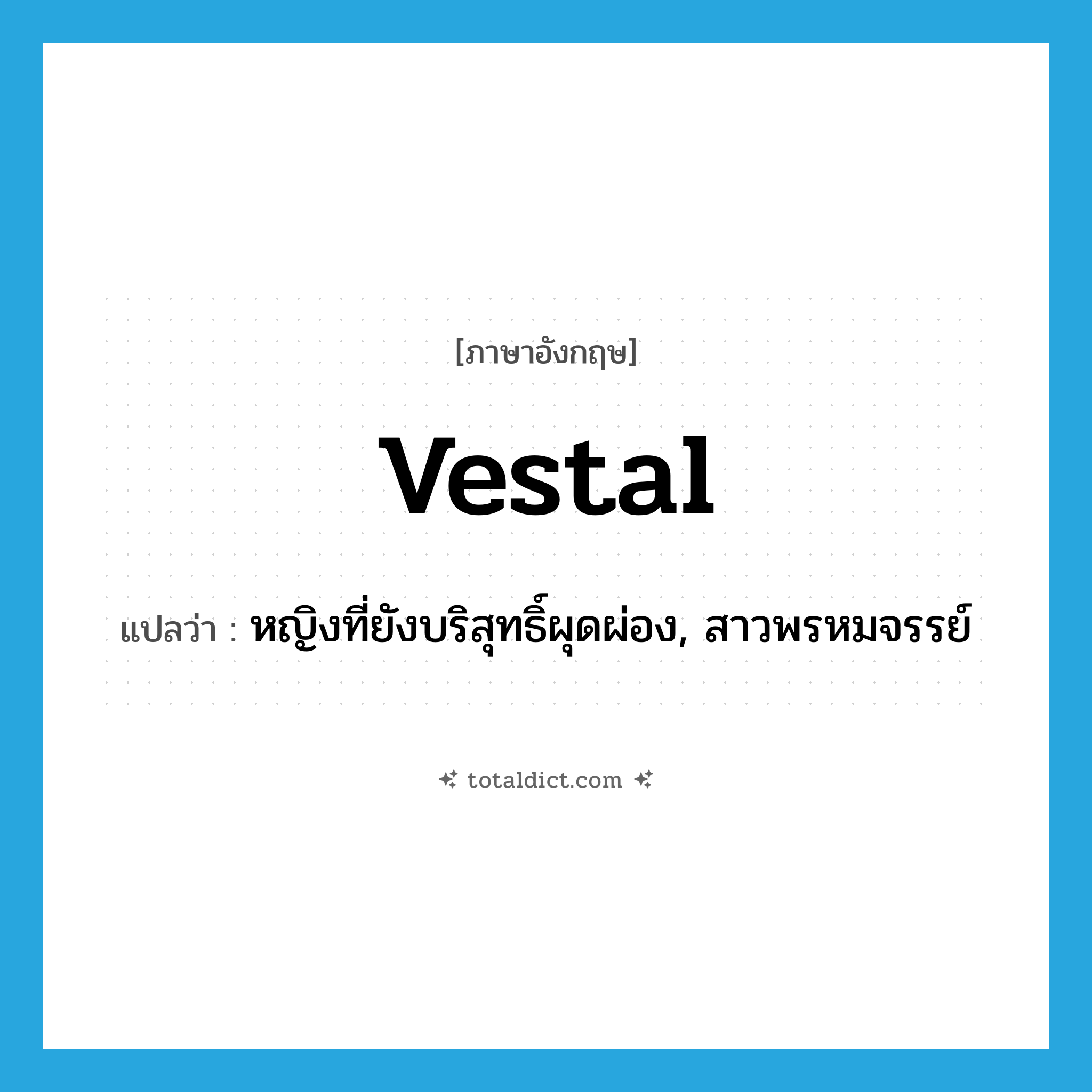 vestal แปลว่า?, คำศัพท์ภาษาอังกฤษ vestal แปลว่า หญิงที่ยังบริสุทธิ์ผุดผ่อง, สาวพรหมจรรย์ ประเภท N หมวด N
