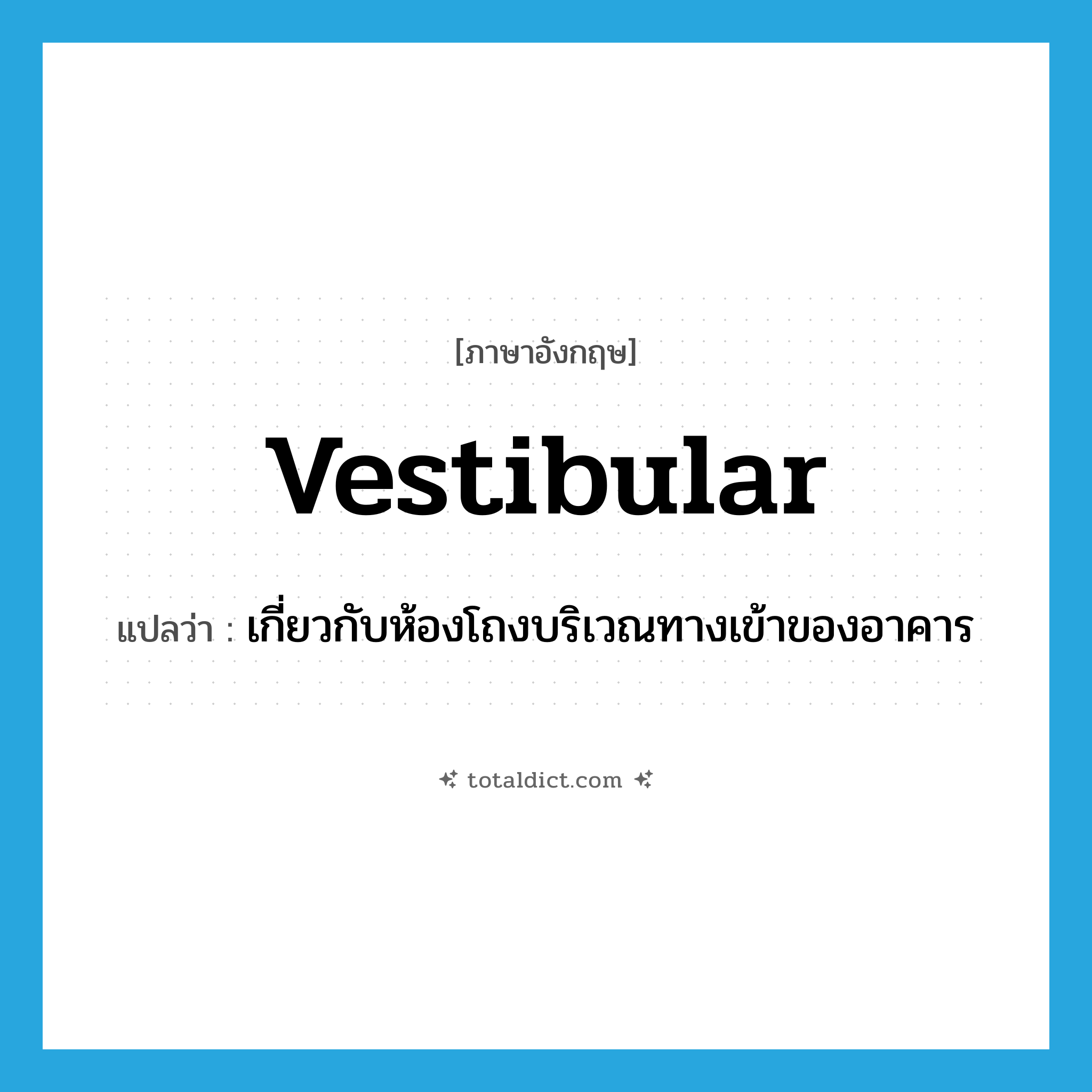 vestibular แปลว่า?, คำศัพท์ภาษาอังกฤษ vestibular แปลว่า เกี่ยวกับห้องโถงบริเวณทางเข้าของอาคาร ประเภท ADJ หมวด ADJ