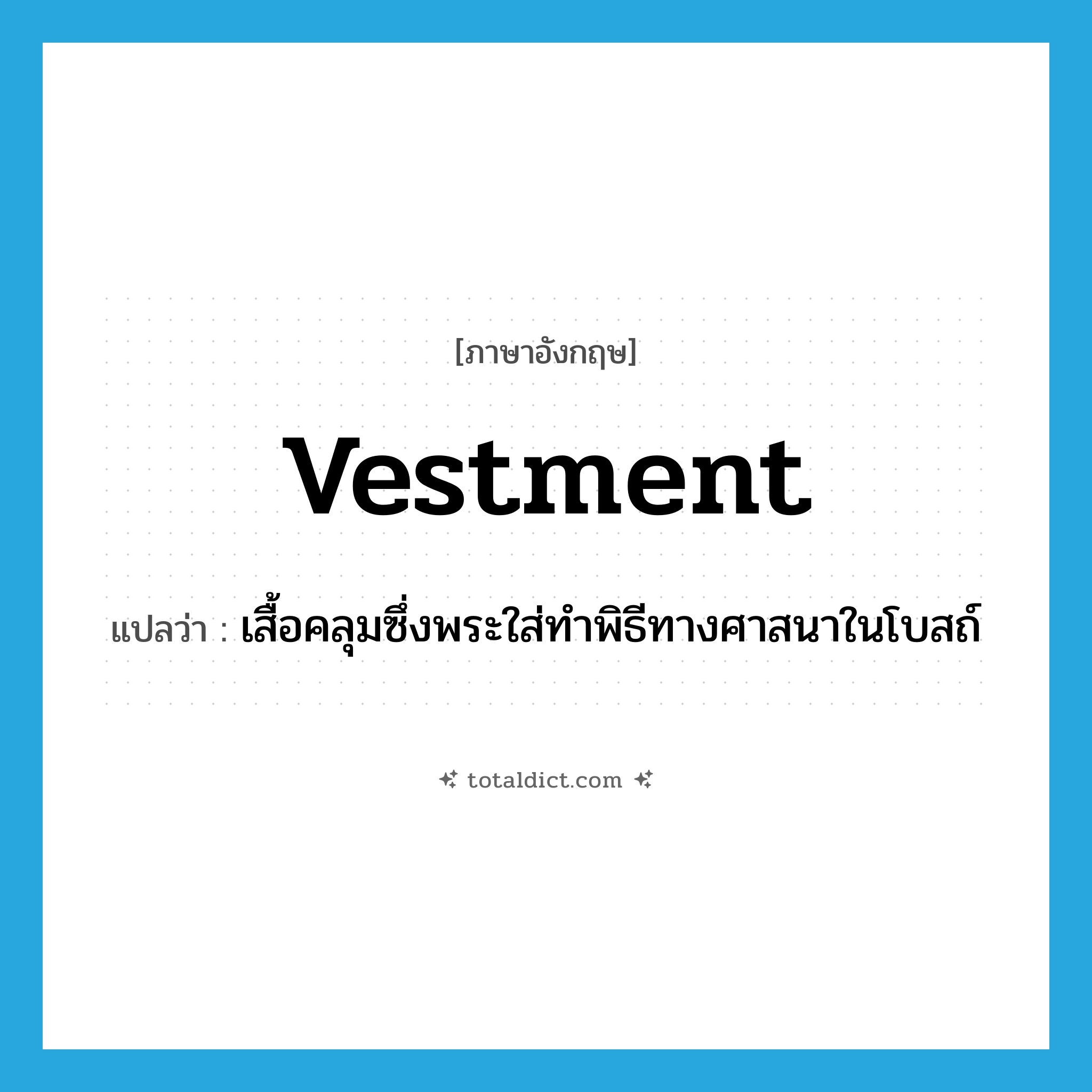 vestment แปลว่า?, คำศัพท์ภาษาอังกฤษ vestment แปลว่า เสื้อคลุมซึ่งพระใส่ทำพิธีทางศาสนาในโบสถ์ ประเภท N หมวด N