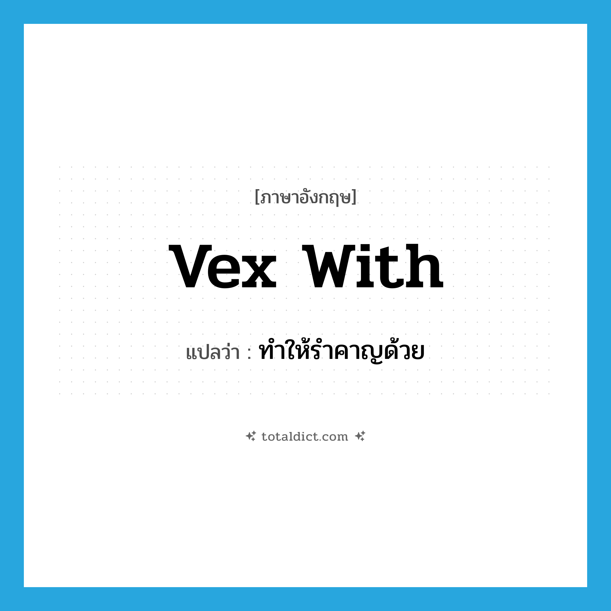 vex with แปลว่า?, คำศัพท์ภาษาอังกฤษ vex with แปลว่า ทำให้รำคาญด้วย ประเภท PHRV หมวด PHRV
