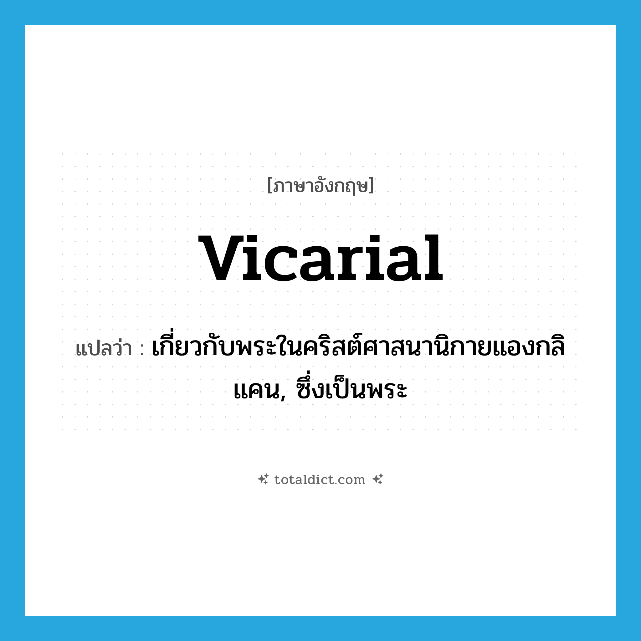 vicarial แปลว่า?, คำศัพท์ภาษาอังกฤษ vicarial แปลว่า เกี่ยวกับพระในคริสต์ศาสนานิกายแองกลิแคน, ซึ่งเป็นพระ ประเภท ADJ หมวด ADJ