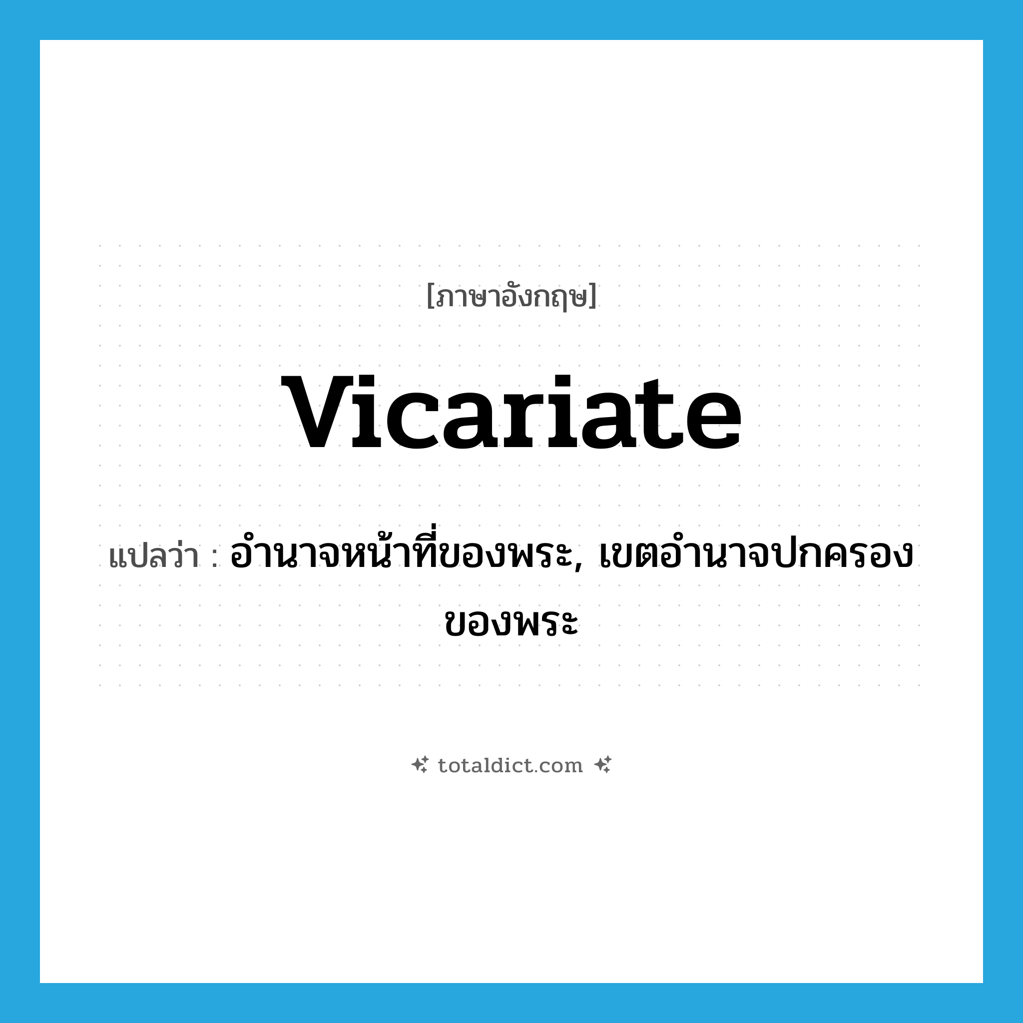 vicariate แปลว่า?, คำศัพท์ภาษาอังกฤษ vicariate แปลว่า อำนาจหน้าที่ของพระ, เขตอำนาจปกครองของพระ ประเภท N หมวด N