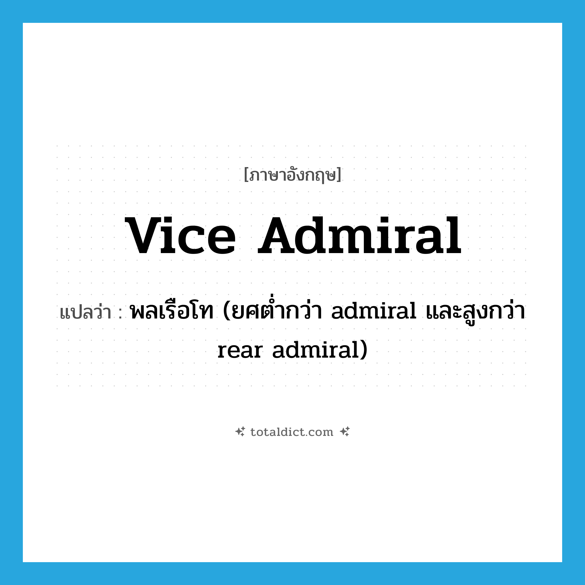 Vice Admiral แปลว่า?, คำศัพท์ภาษาอังกฤษ vice admiral แปลว่า พลเรือโท (ยศต่ำกว่า admiral และสูงกว่า rear admiral) ประเภท N หมวด N