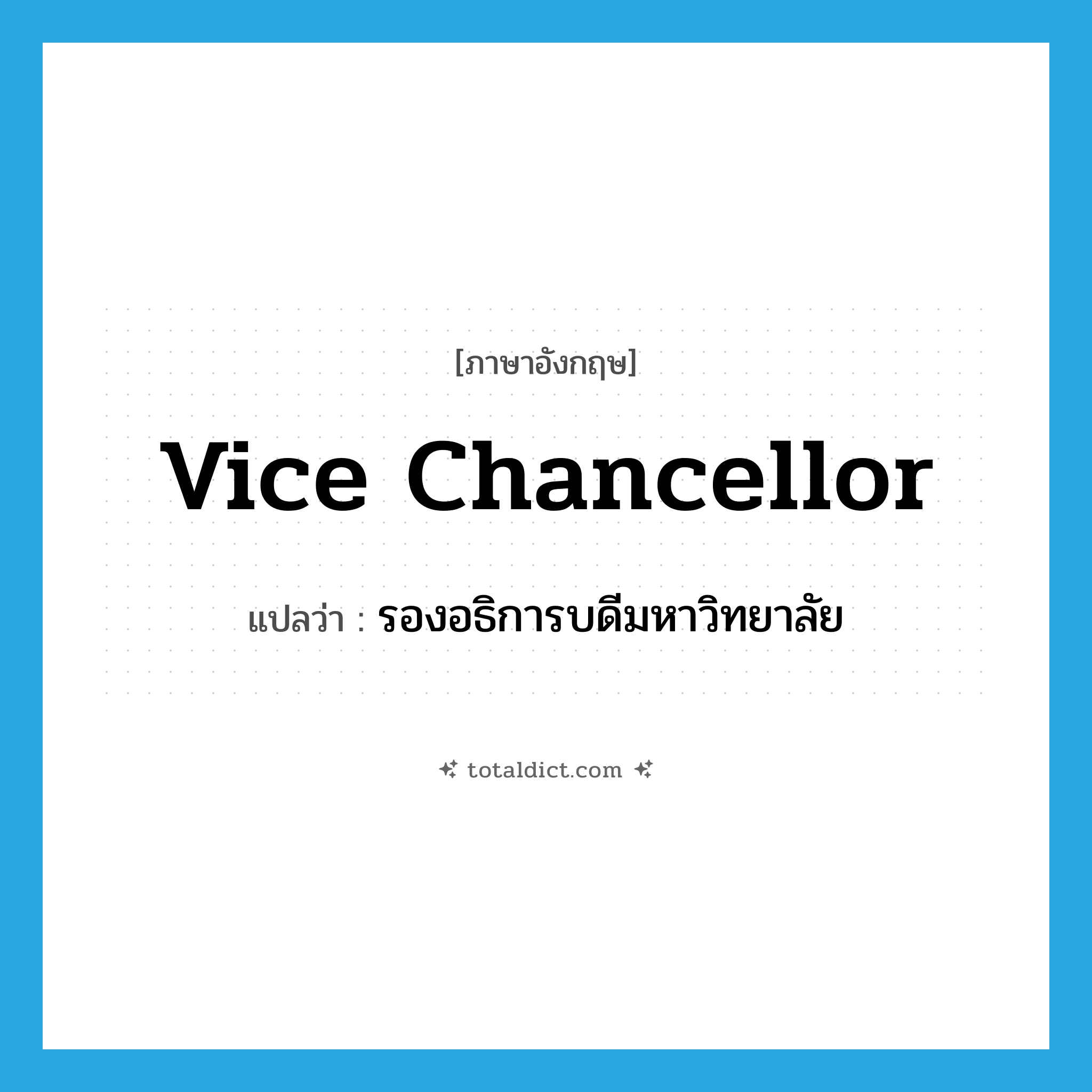 vice chancellor แปลว่า?, คำศัพท์ภาษาอังกฤษ vice chancellor แปลว่า รองอธิการบดีมหาวิทยาลัย ประเภท N หมวด N
