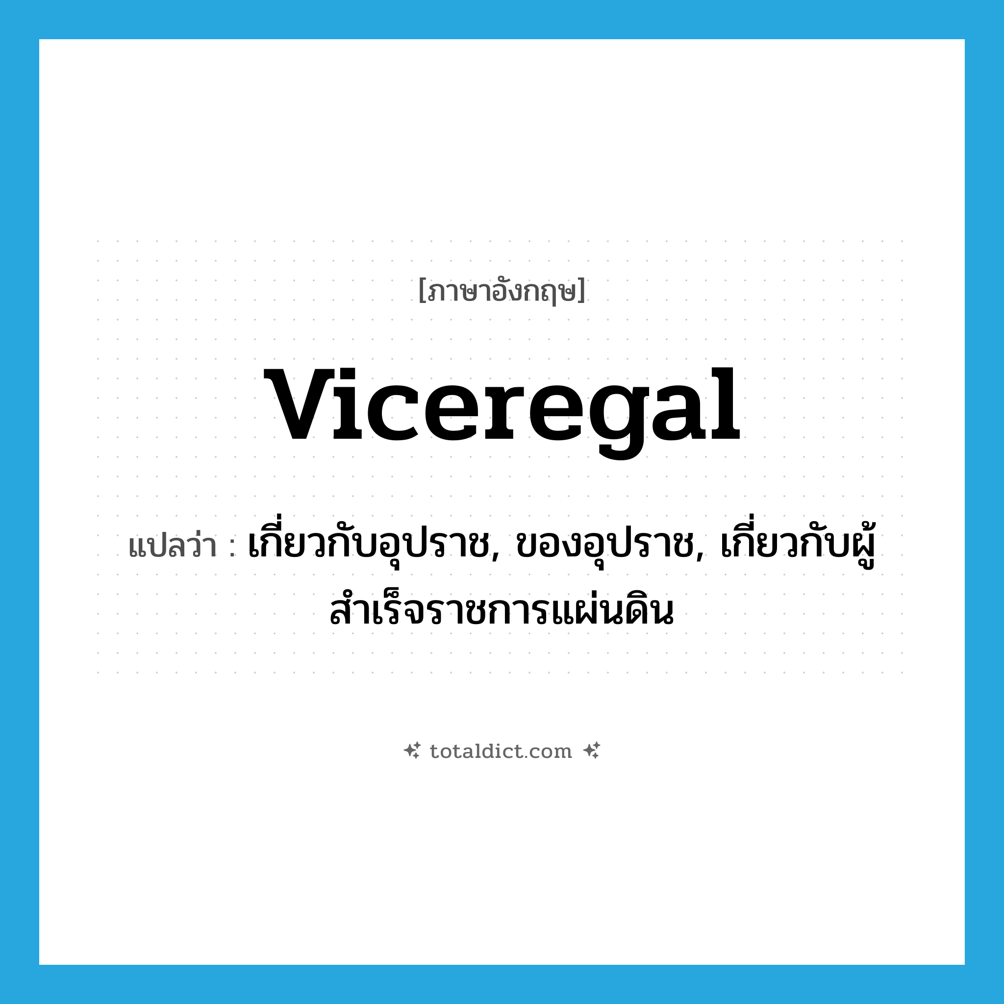 viceregal แปลว่า?, คำศัพท์ภาษาอังกฤษ viceregal แปลว่า เกี่ยวกับอุปราช, ของอุปราช, เกี่ยวกับผู้สำเร็จราชการแผ่นดิน ประเภท ADJ หมวด ADJ