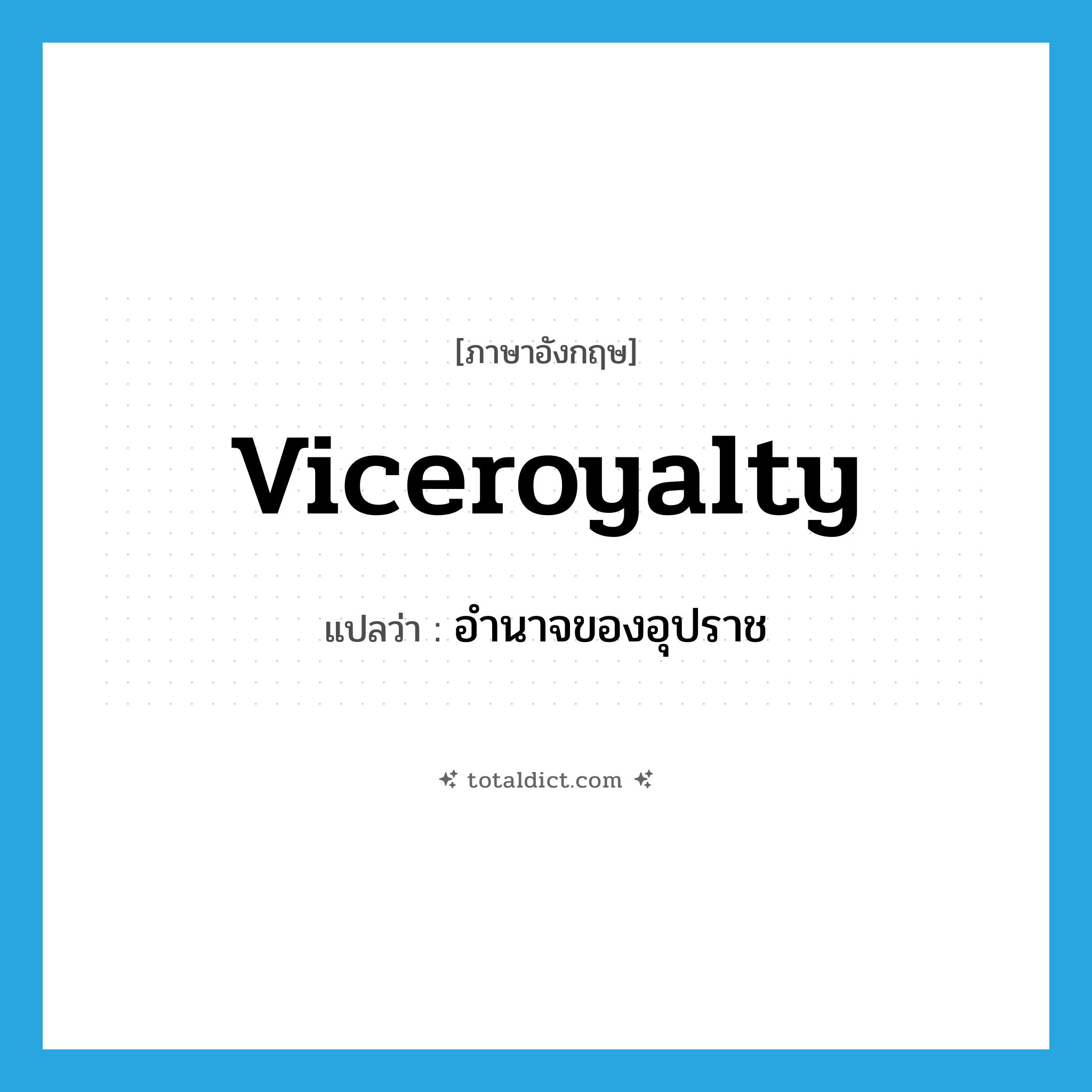 viceroyalty แปลว่า?, คำศัพท์ภาษาอังกฤษ viceroyalty แปลว่า อำนาจของอุปราช ประเภท N หมวด N