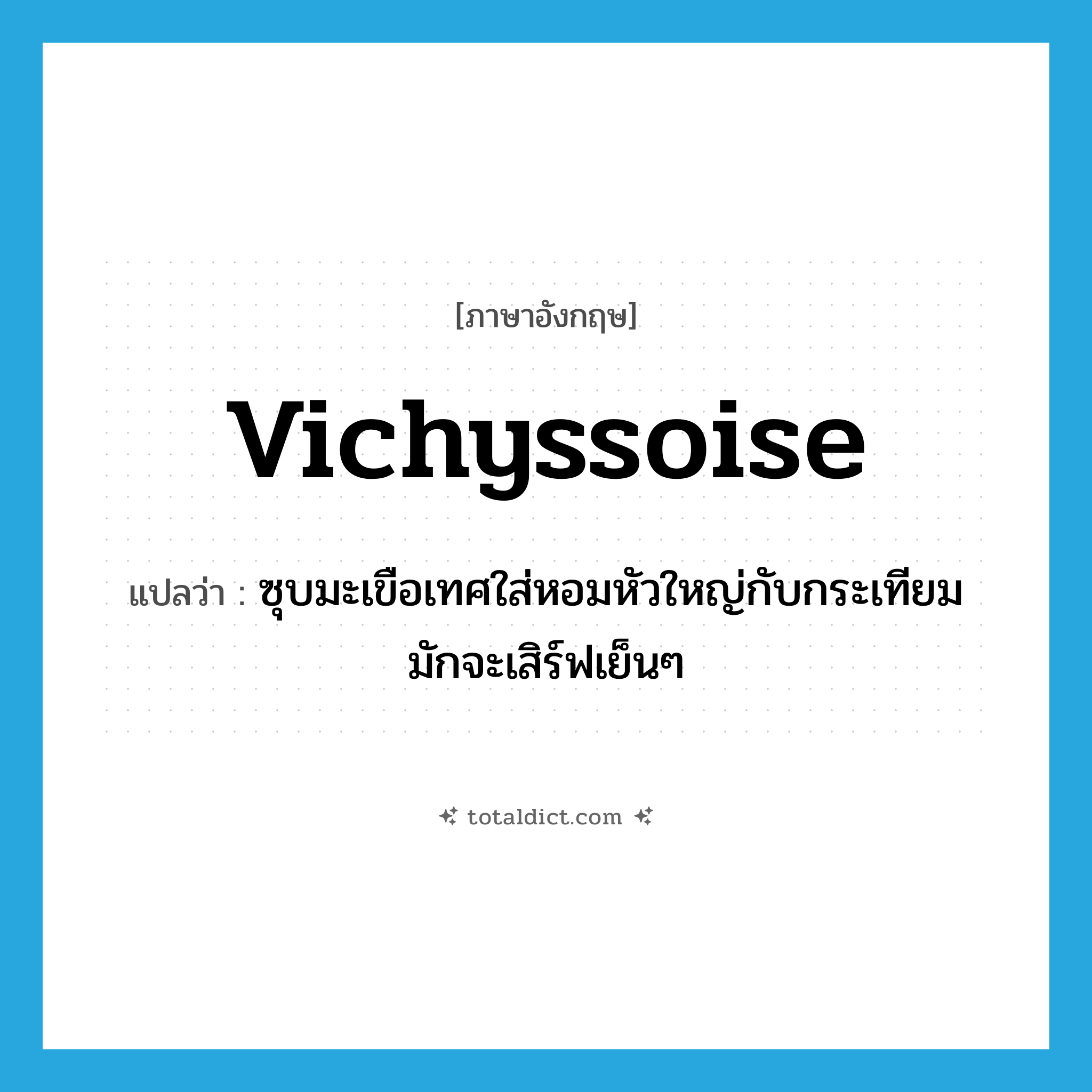 vichyssoise แปลว่า?, คำศัพท์ภาษาอังกฤษ vichyssoise แปลว่า ซุบมะเขือเทศใส่หอมหัวใหญ่กับกระเทียม มักจะเสิร์ฟเย็นๆ ประเภท N หมวด N