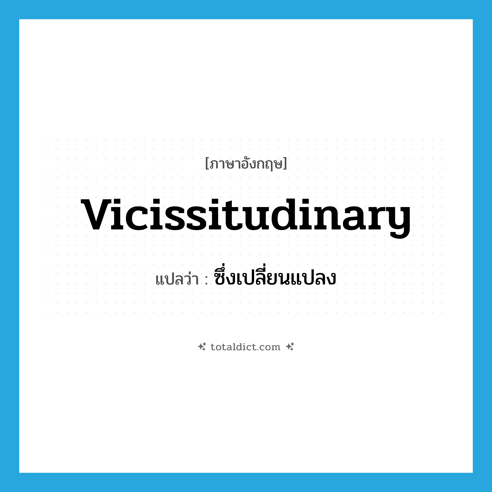 vicissitudinary แปลว่า?, คำศัพท์ภาษาอังกฤษ vicissitudinary แปลว่า ซึ่งเปลี่ยนแปลง ประเภท ADJ หมวด ADJ