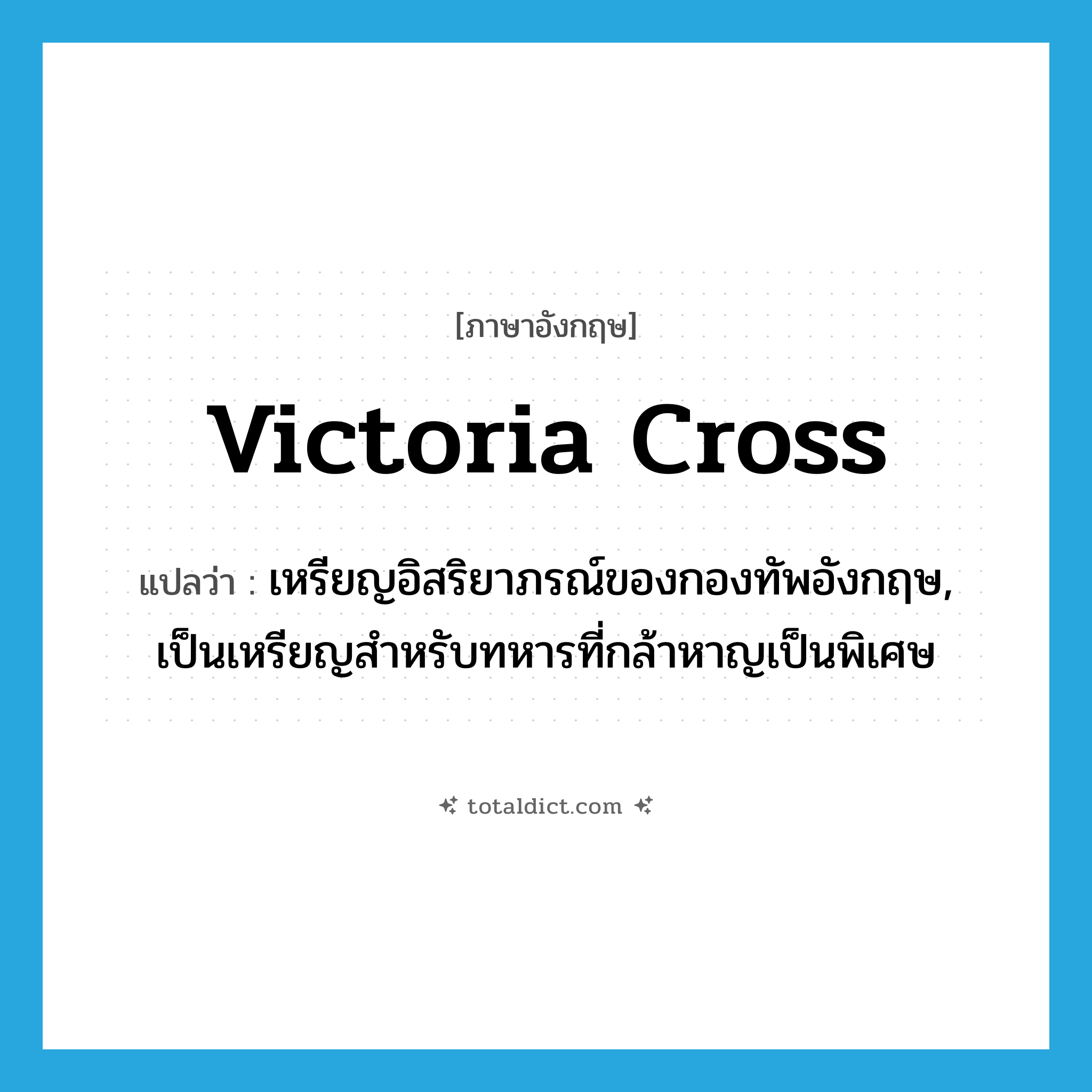 Victoria Cross แปลว่า?, คำศัพท์ภาษาอังกฤษ Victoria Cross แปลว่า เหรียญอิสริยาภรณ์ของกองทัพอังกฤษ, เป็นเหรียญสำหรับทหารที่กล้าหาญเป็นพิเศษ ประเภท N หมวด N