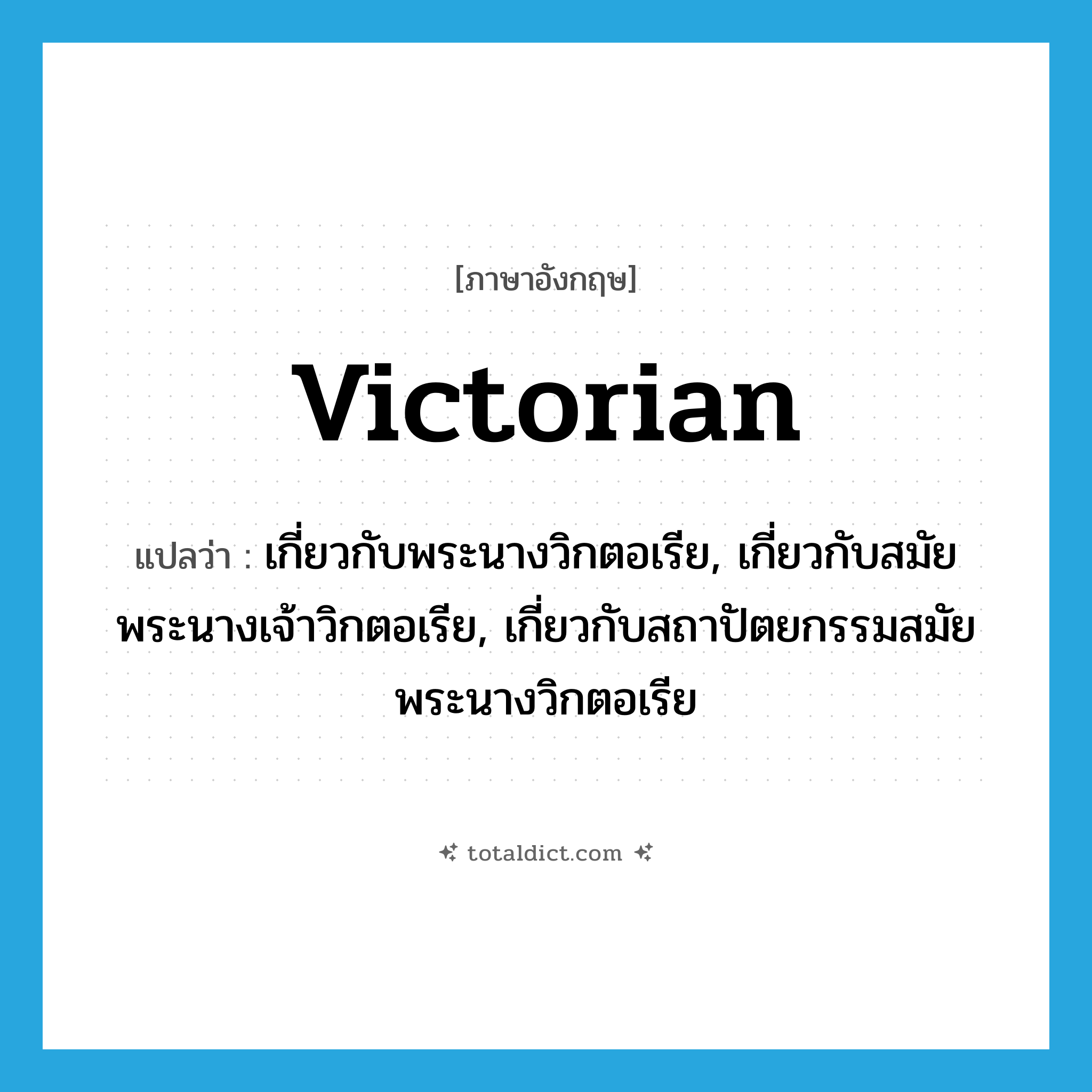 Victorian แปลว่า?, คำศัพท์ภาษาอังกฤษ Victorian แปลว่า เกี่ยวกับพระนางวิกตอเรีย, เกี่ยวกับสมัยพระนางเจ้าวิกตอเรีย, เกี่ยวกับสถาปัตยกรรมสมัยพระนางวิกตอเรีย ประเภท ADJ หมวด ADJ