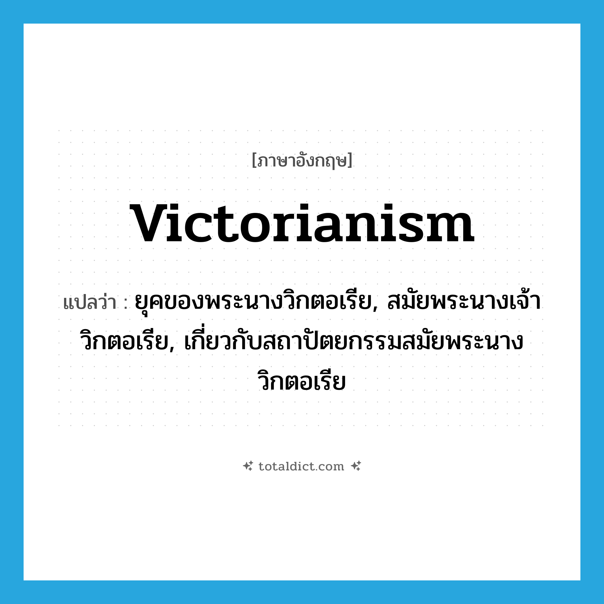 Victorianism แปลว่า?, คำศัพท์ภาษาอังกฤษ Victorianism แปลว่า ยุคของพระนางวิกตอเรีย, สมัยพระนางเจ้าวิกตอเรีย, เกี่ยวกับสถาปัตยกรรมสมัยพระนางวิกตอเรีย ประเภท N หมวด N