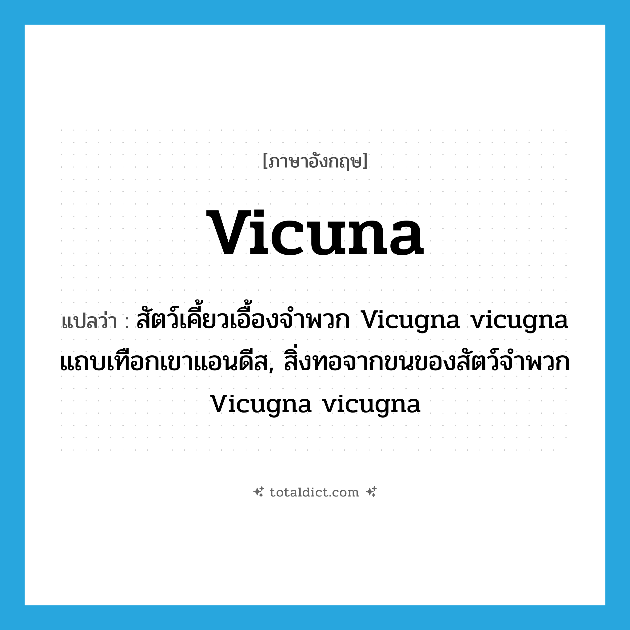 vicuna แปลว่า?, คำศัพท์ภาษาอังกฤษ vicuna แปลว่า สัตว์เคี้ยวเอื้องจำพวก Vicugna vicugna แถบเทือกเขาแอนดีส, สิ่งทอจากขนของสัตว์จำพวก Vicugna vicugna ประเภท N หมวด N