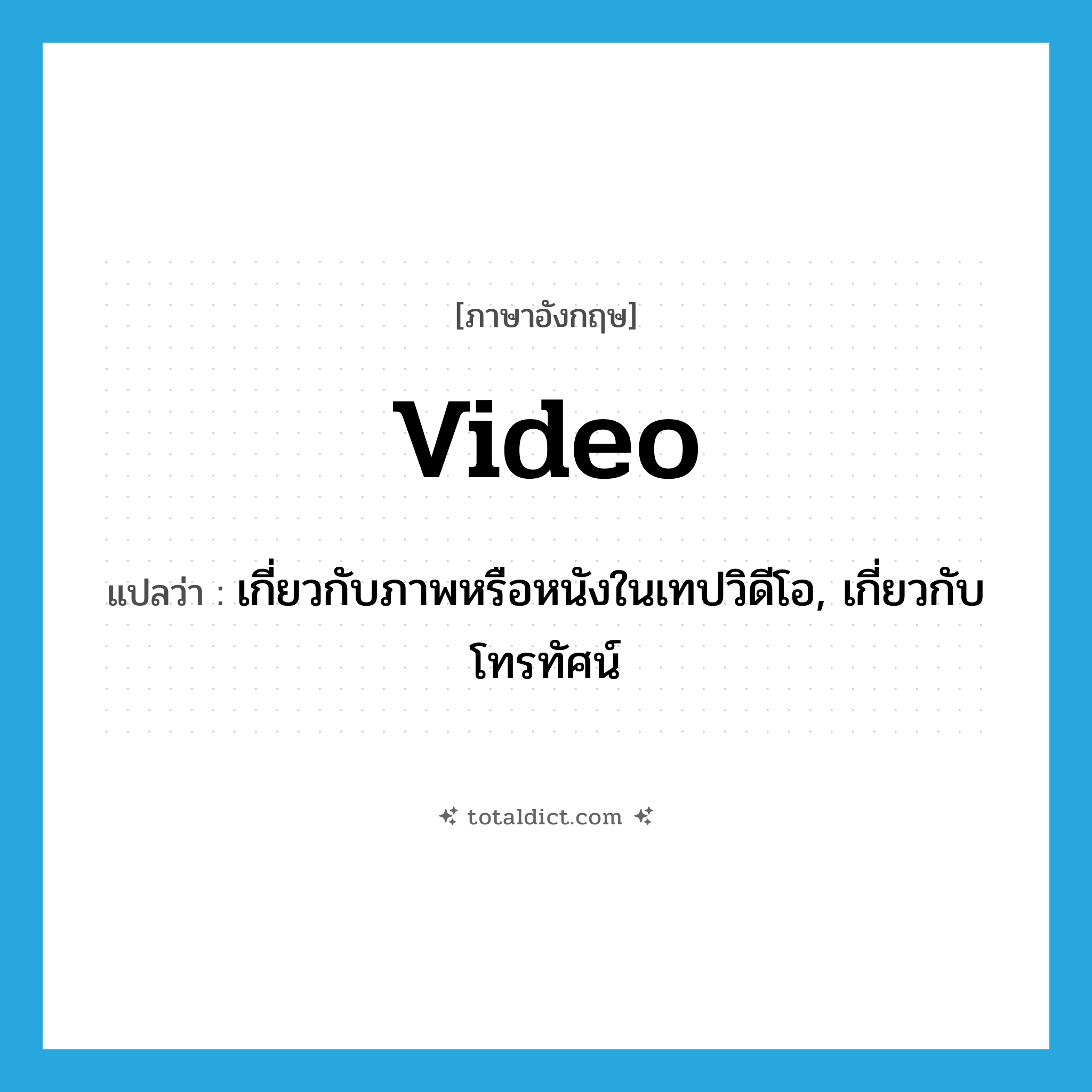 video แปลว่า?, คำศัพท์ภาษาอังกฤษ video แปลว่า เกี่ยวกับภาพหรือหนังในเทปวิดีโอ, เกี่ยวกับโทรทัศน์ ประเภท ADJ หมวด ADJ