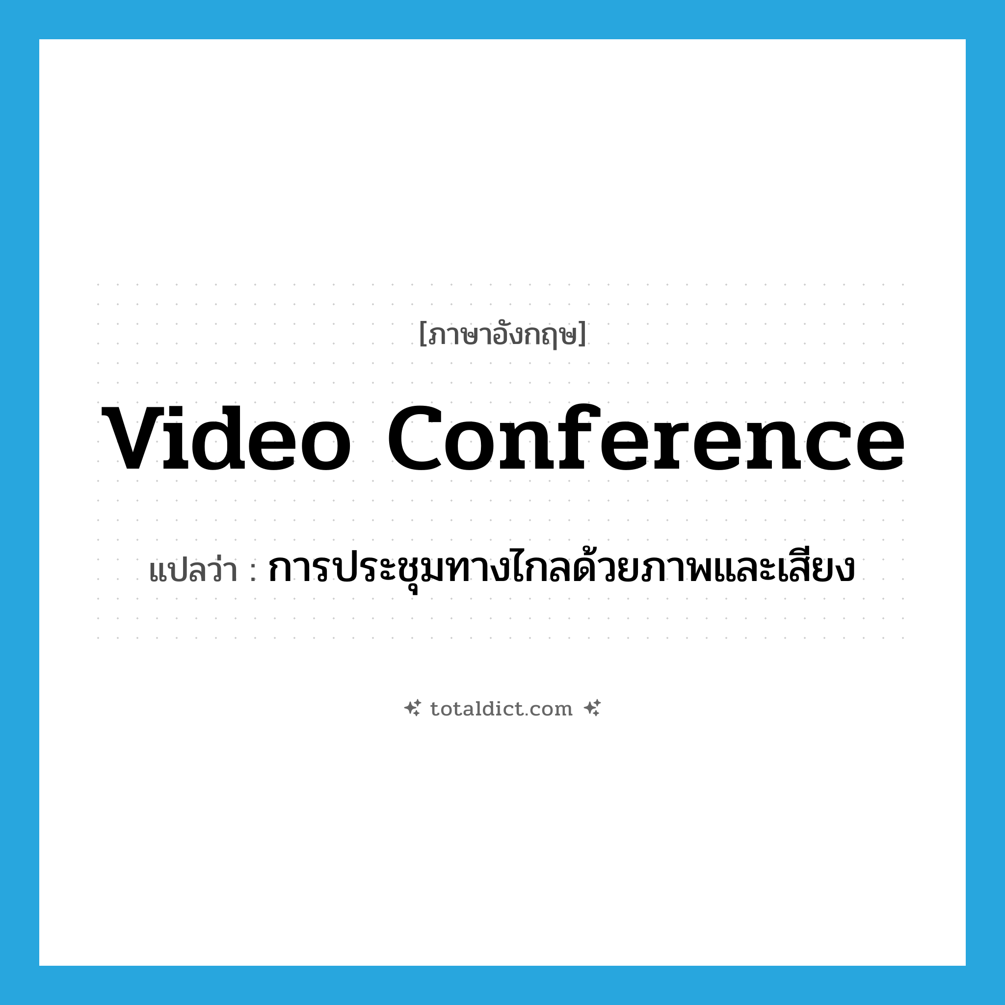 video conference แปลว่า?, คำศัพท์ภาษาอังกฤษ video conference แปลว่า การประชุมทางไกลด้วยภาพและเสียง ประเภท N หมวด N