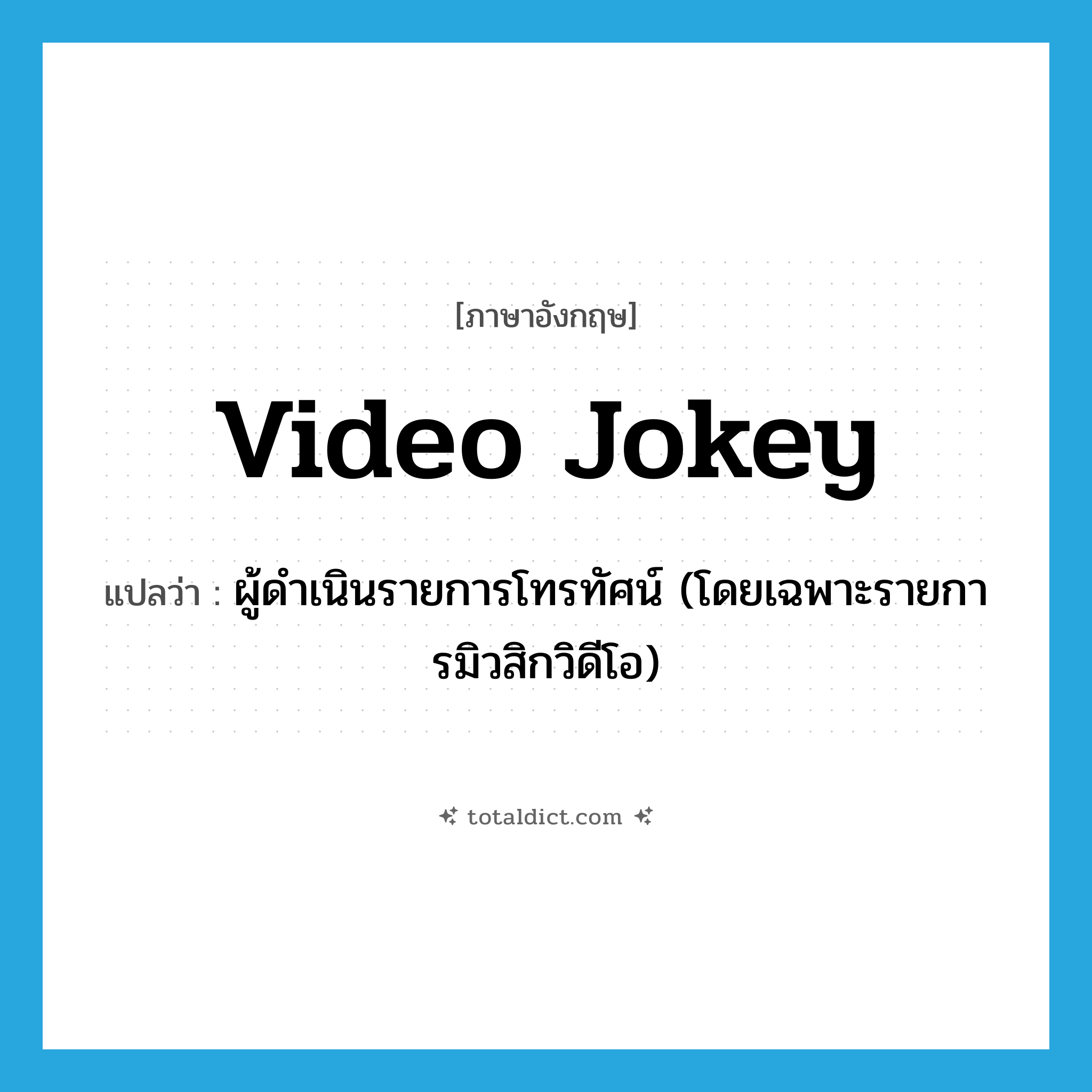 ผู้ดำเนินรายการโทรทัศน์ (โดยเฉพาะรายการมิวสิกวิดีโอ) ภาษาอังกฤษ?, คำศัพท์ภาษาอังกฤษ ผู้ดำเนินรายการโทรทัศน์ (โดยเฉพาะรายการมิวสิกวิดีโอ) แปลว่า video jokey ประเภท SL หมวด SL