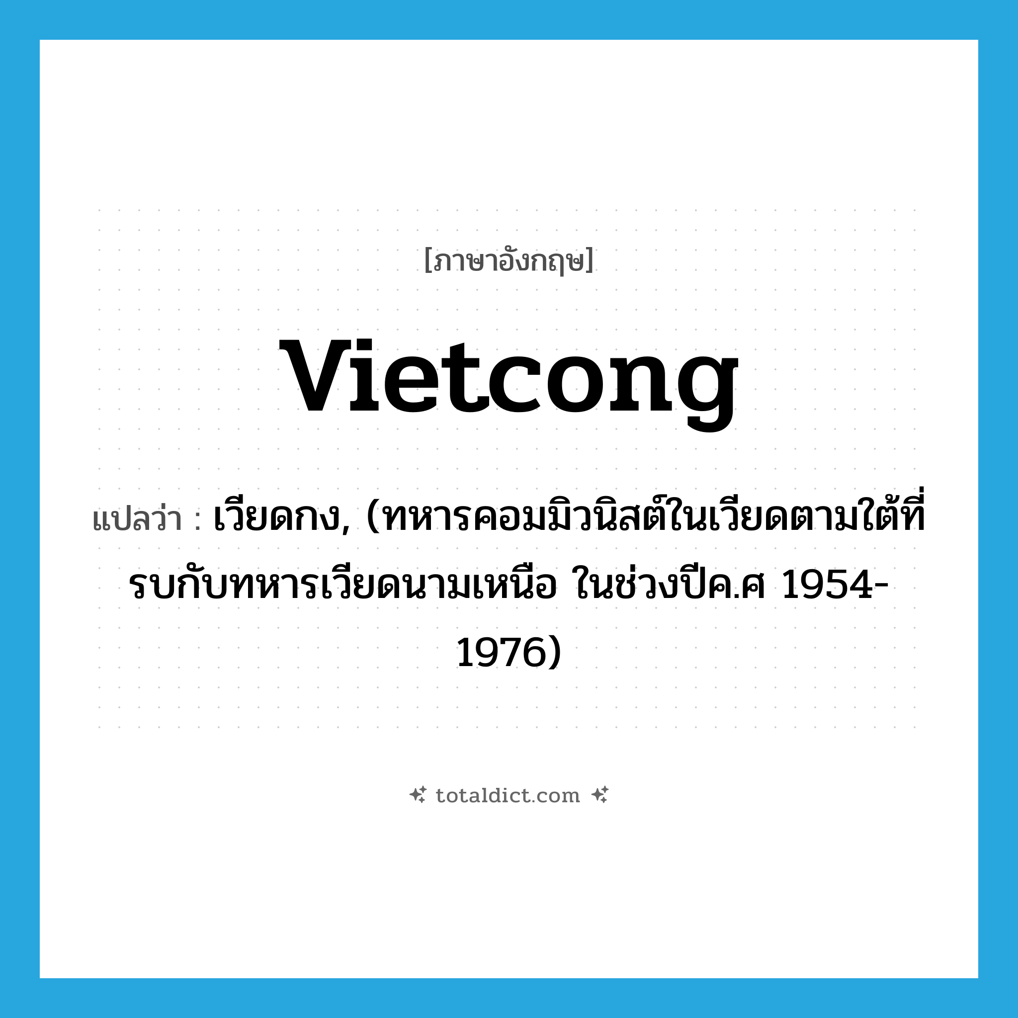 VietCong แปลว่า?, คำศัพท์ภาษาอังกฤษ Vietcong แปลว่า เวียดกง, (ทหารคอมมิวนิสต์ในเวียดตามใต้ที่รบกับทหารเวียดนามเหนือ ในช่วงปีค.ศ 1954-1976) ประเภท N หมวด N