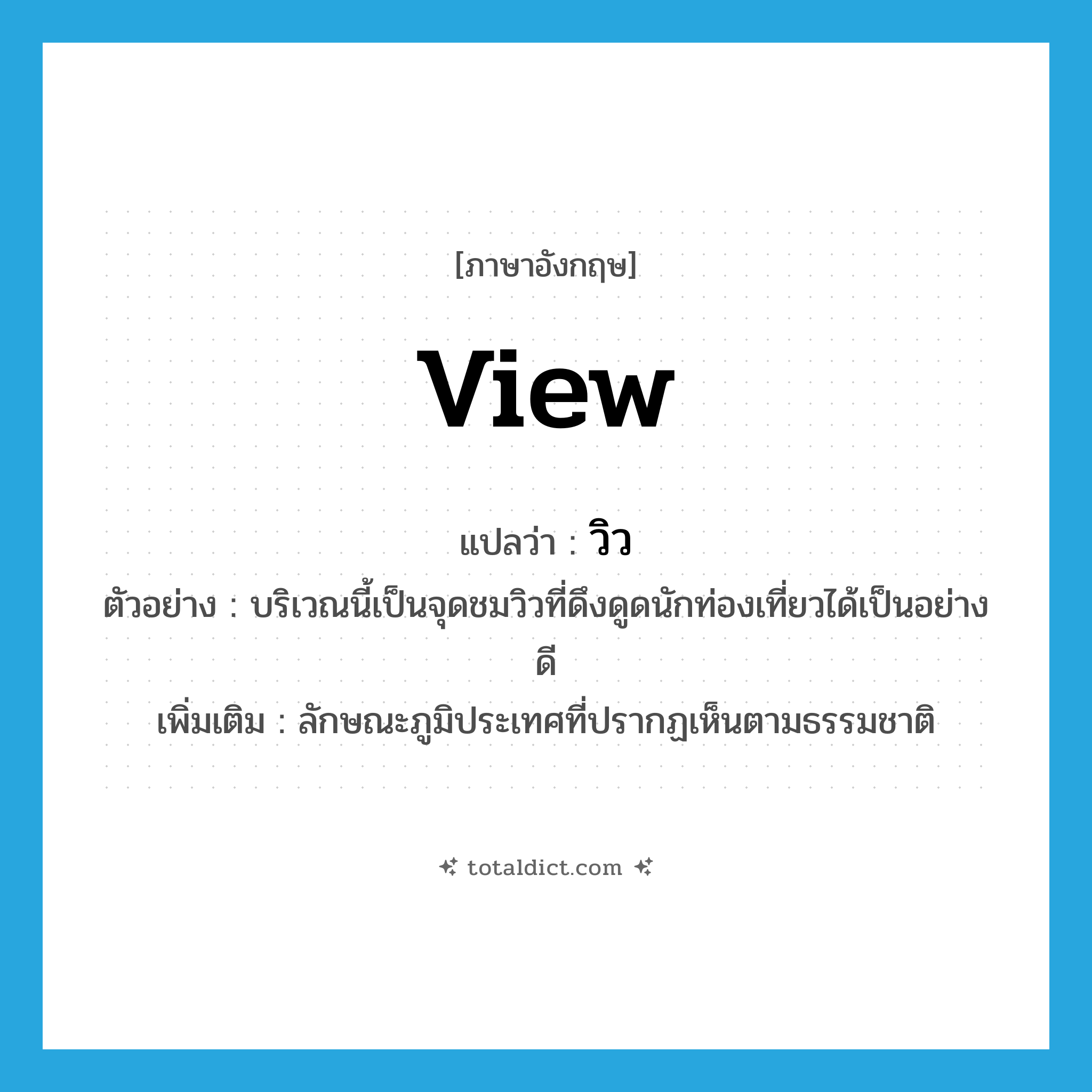 view แปลว่า?, คำศัพท์ภาษาอังกฤษ view แปลว่า วิว ประเภท N ตัวอย่าง บริเวณนี้เป็นจุดชมวิวที่ดึงดูดนักท่องเที่ยวได้เป็นอย่างดี เพิ่มเติม ลักษณะภูมิประเทศที่ปรากฏเห็นตามธรรมชาติ หมวด N
