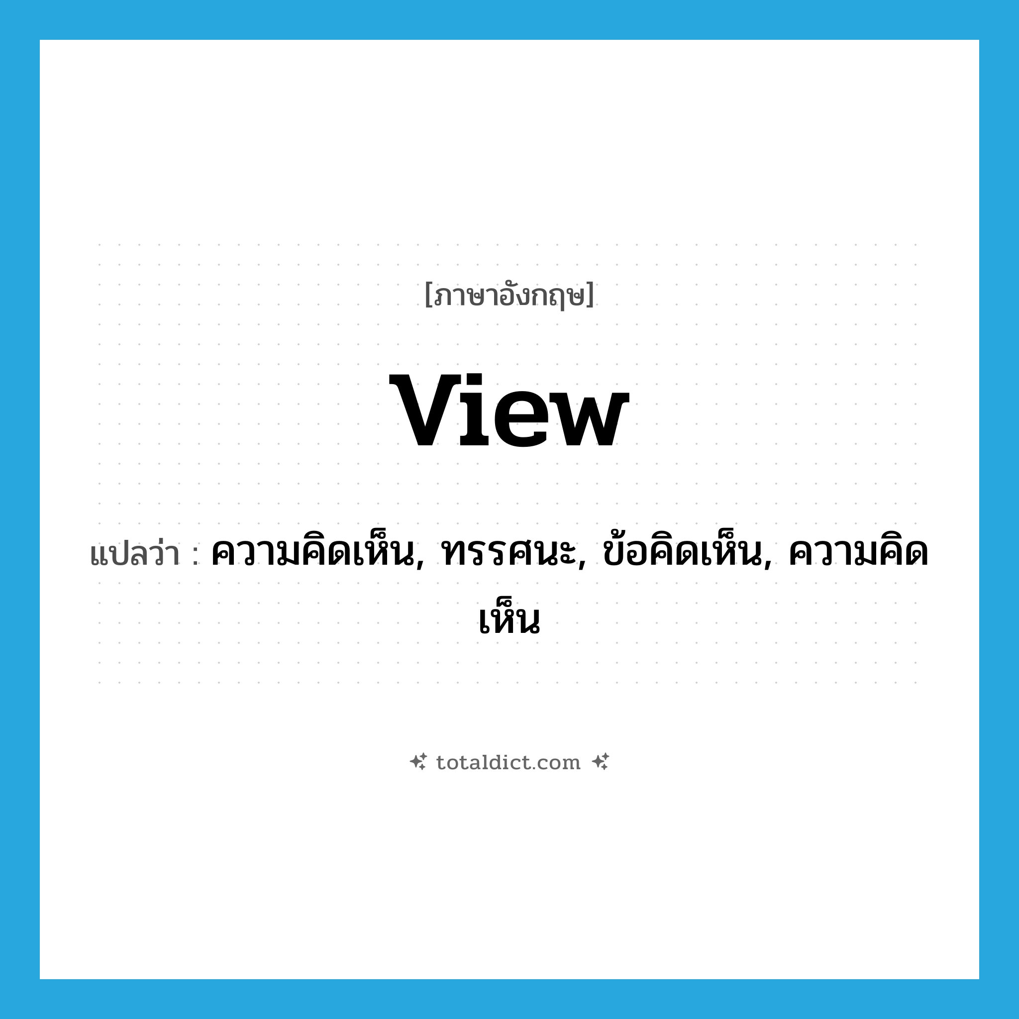 view แปลว่า?, คำศัพท์ภาษาอังกฤษ view แปลว่า ความคิดเห็น, ทรรศนะ, ข้อคิดเห็น, ความคิดเห็น ประเภท N หมวด N