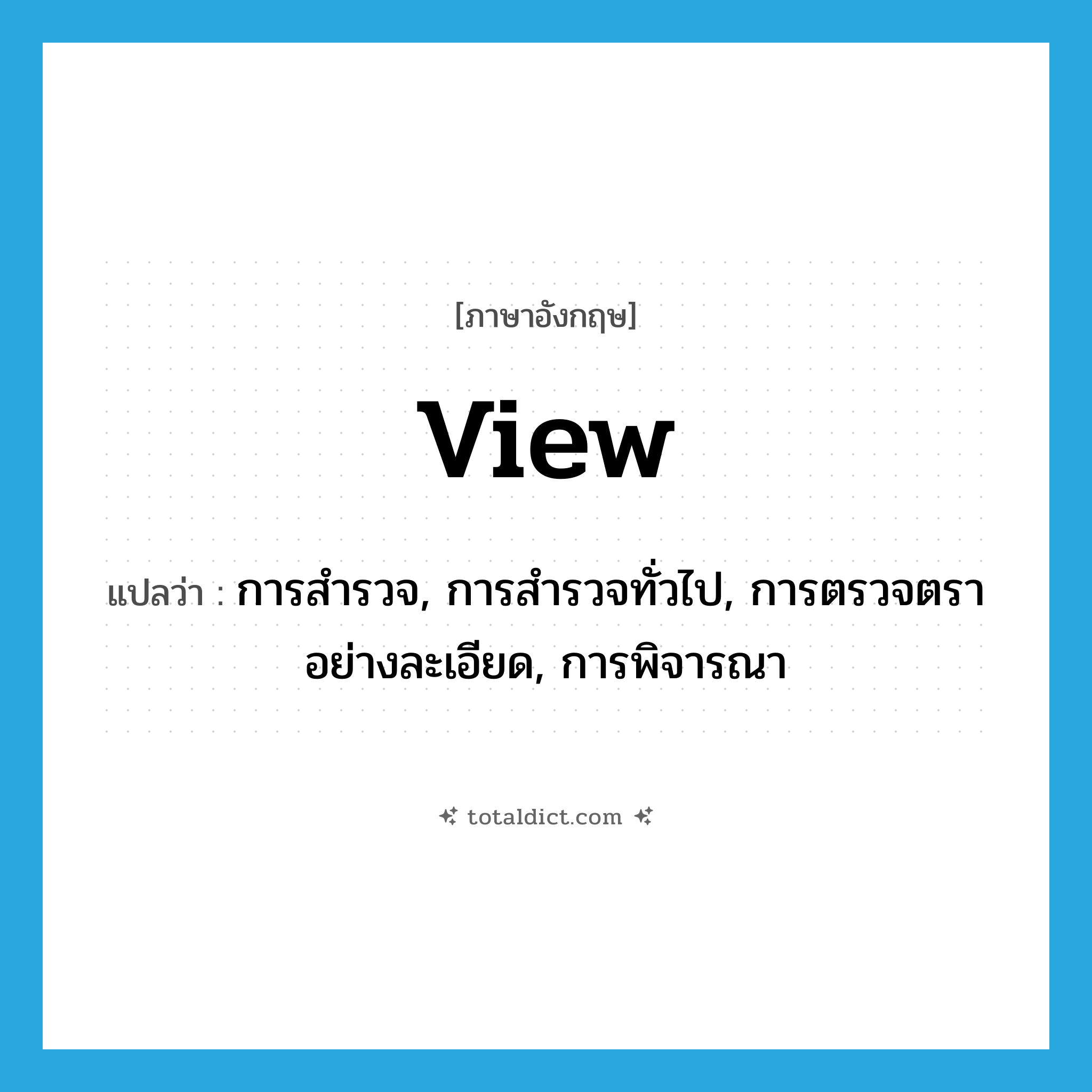 view แปลว่า?, คำศัพท์ภาษาอังกฤษ view แปลว่า การสำรวจ, การสำรวจทั่วไป, การตรวจตราอย่างละเอียด, การพิจารณา ประเภท N หมวด N
