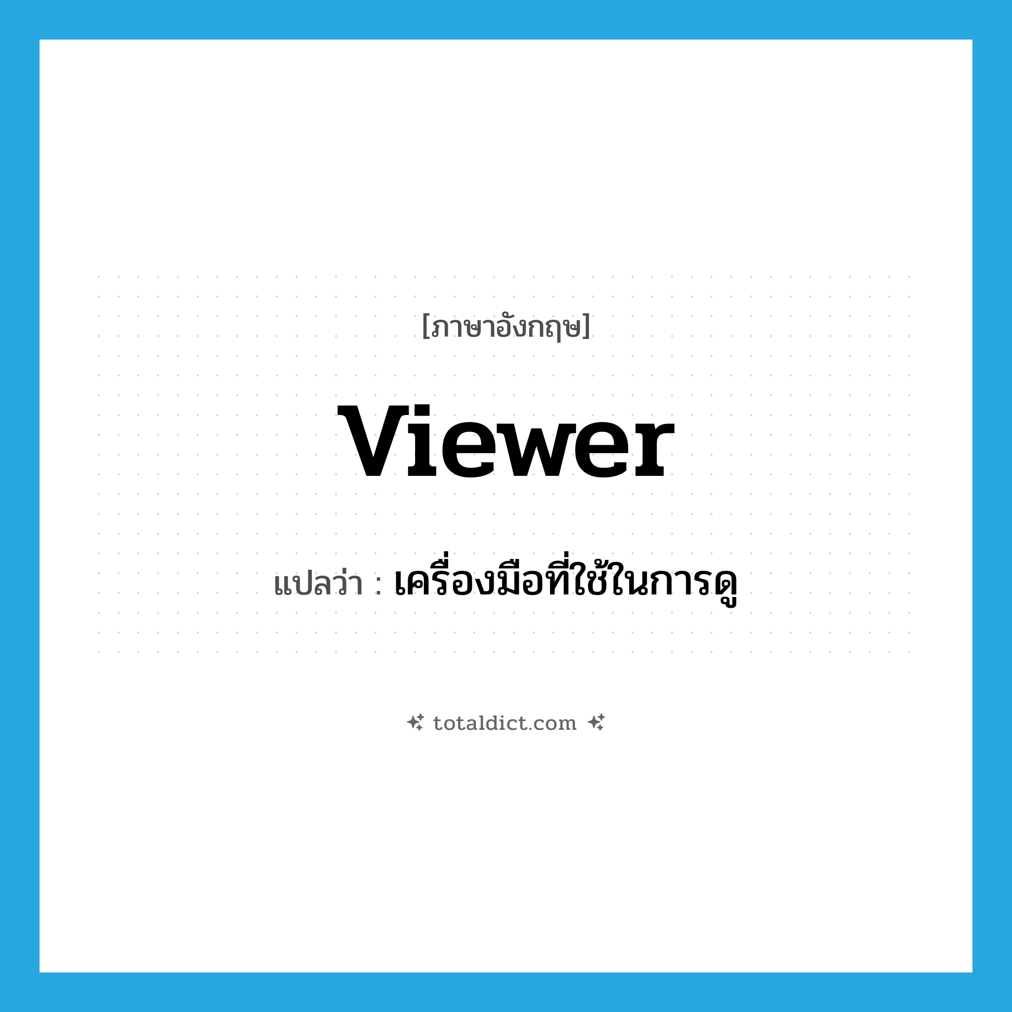 viewer แปลว่า?, คำศัพท์ภาษาอังกฤษ viewer แปลว่า เครื่องมือที่ใช้ในการดู ประเภท N หมวด N