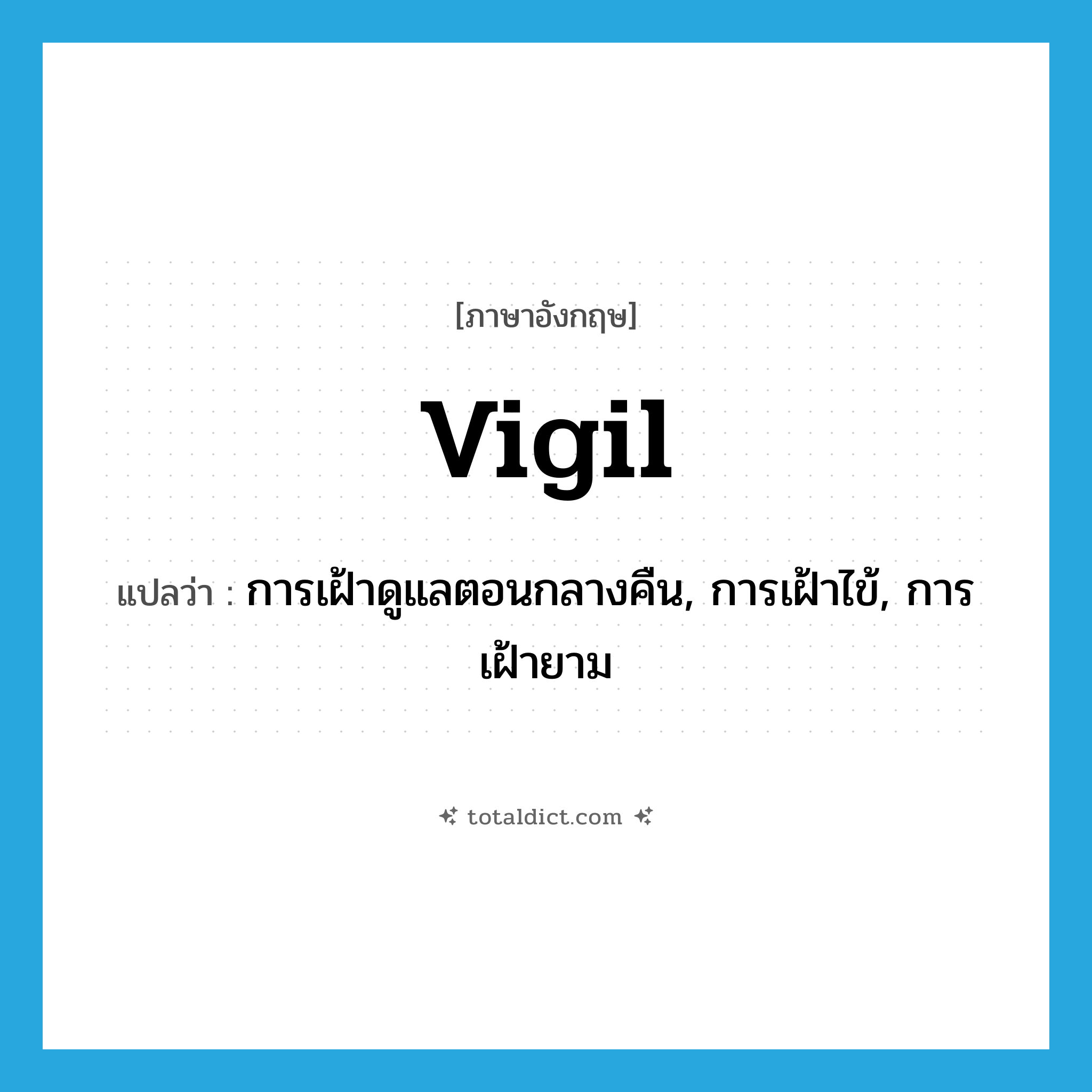vigil แปลว่า?, คำศัพท์ภาษาอังกฤษ vigil แปลว่า การเฝ้าดูแลตอนกลางคืน, การเฝ้าไข้, การเฝ้ายาม ประเภท N หมวด N