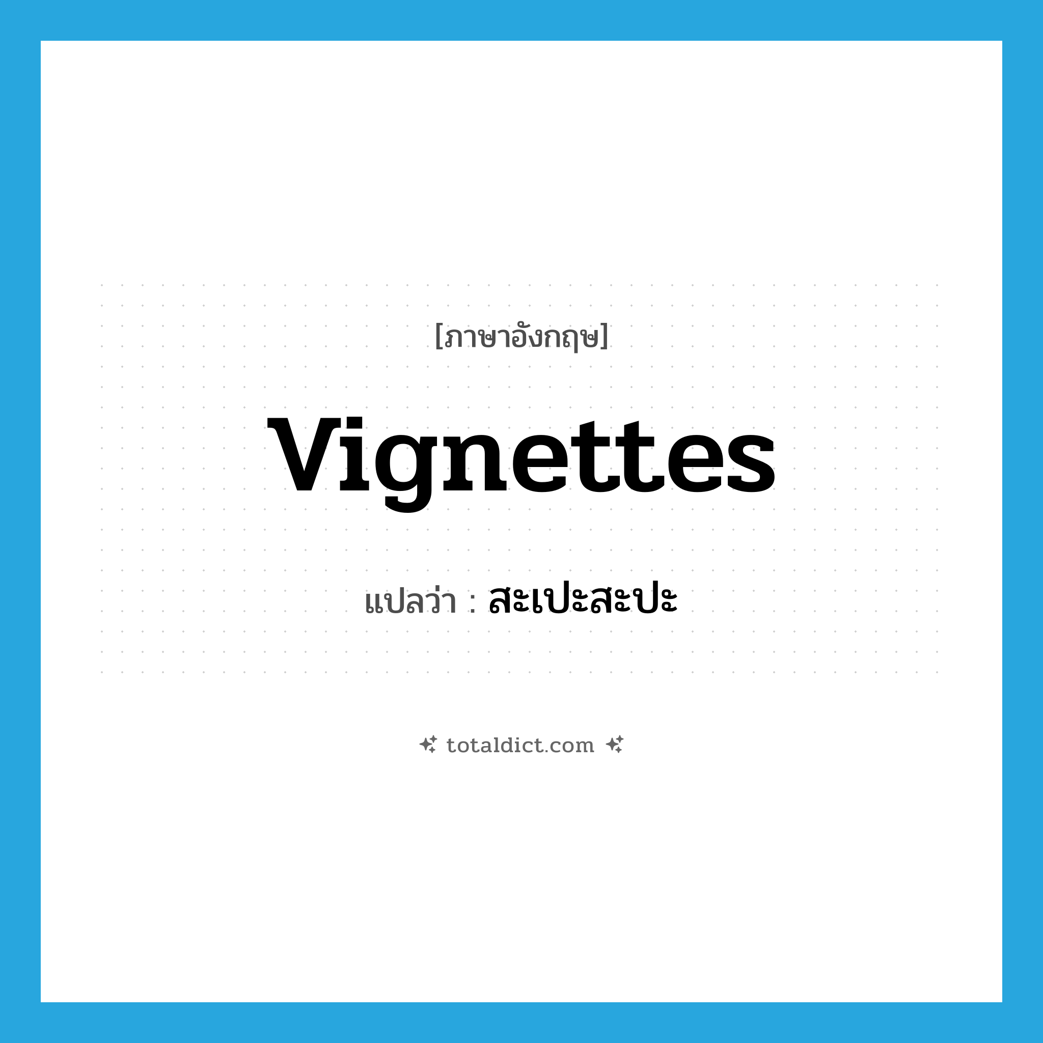 Vignettes แปลว่า?, คำศัพท์ภาษาอังกฤษ Vignettes แปลว่า สะเปะสะปะ ประเภท N หมวด N