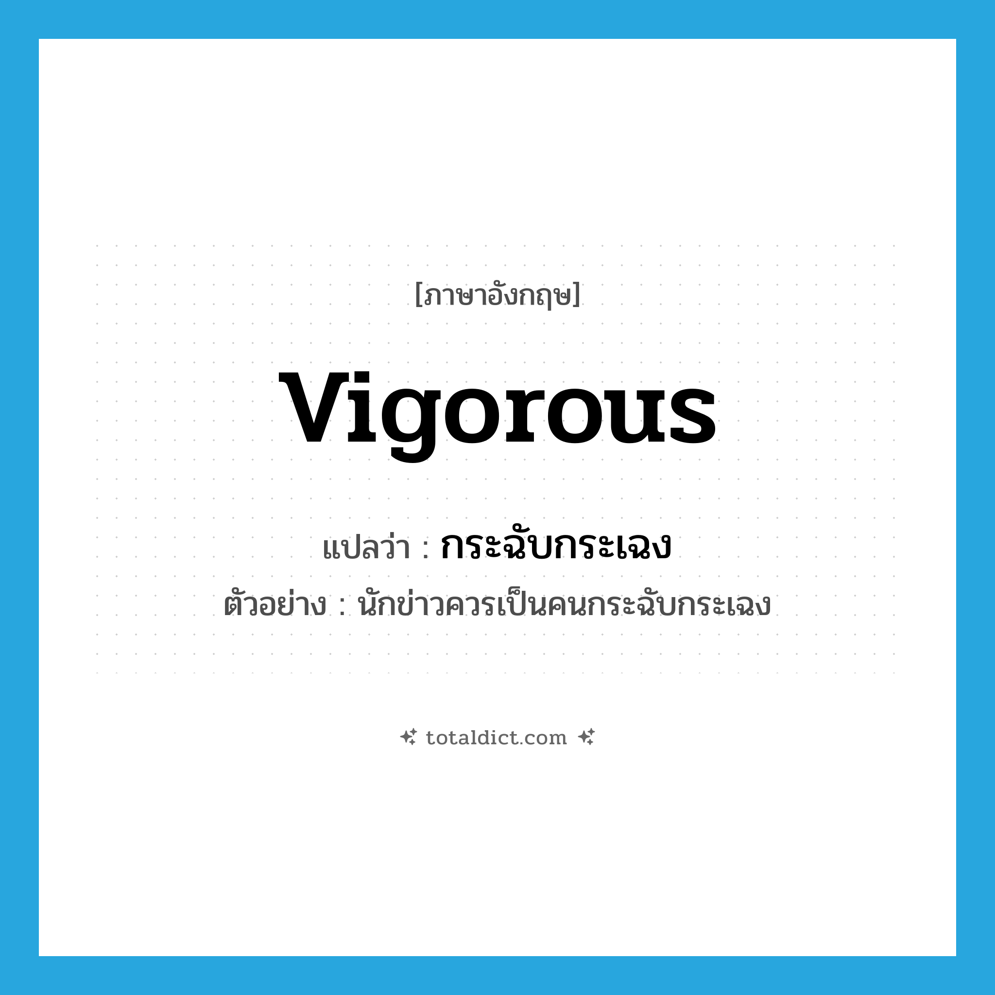 vigorous แปลว่า?, คำศัพท์ภาษาอังกฤษ vigorous แปลว่า กระฉับกระเฉง ประเภท ADJ ตัวอย่าง นักข่าวควรเป็นคนกระฉับกระเฉง หมวด ADJ