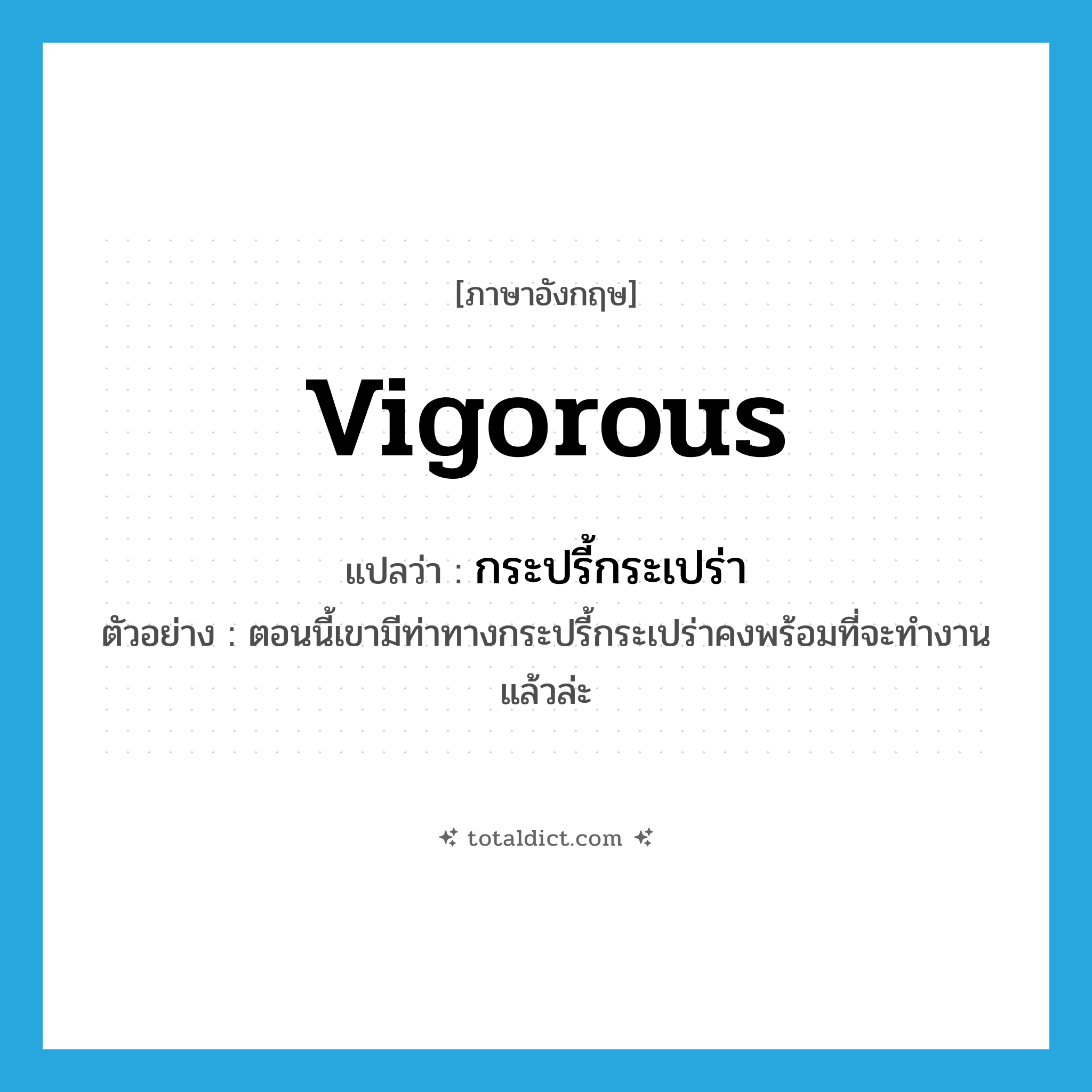 vigorous แปลว่า?, คำศัพท์ภาษาอังกฤษ vigorous แปลว่า กระปรี้กระเปร่า ประเภท ADJ ตัวอย่าง ตอนนี้เขามีท่าทางกระปรี้กระเปร่าคงพร้อมที่จะทำงานแล้วล่ะ หมวด ADJ