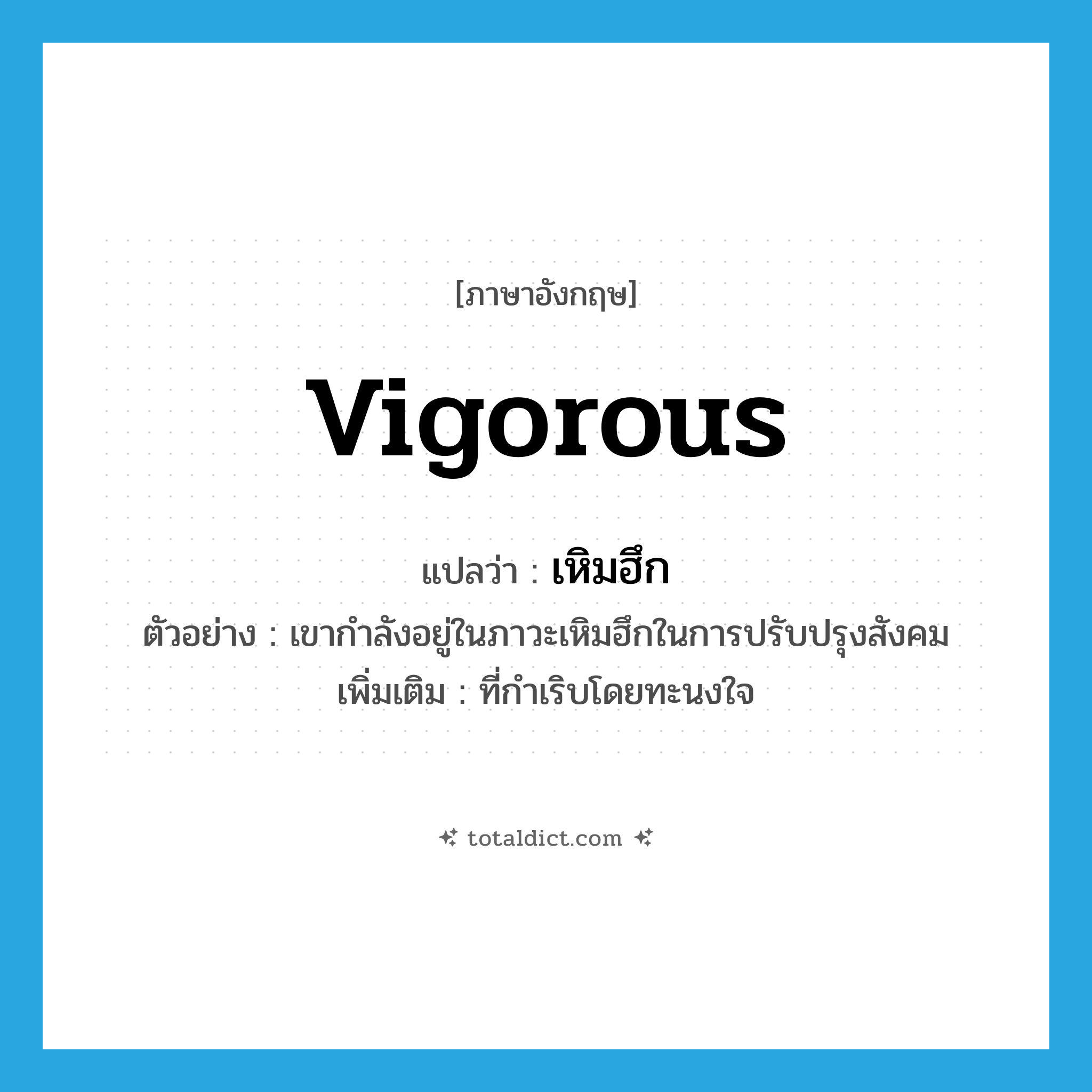 vigorous แปลว่า?, คำศัพท์ภาษาอังกฤษ vigorous แปลว่า เหิมฮึก ประเภท ADJ ตัวอย่าง เขากำลังอยู่ในภาวะเหิมฮึกในการปรับปรุงสังคม เพิ่มเติม ที่กำเริบโดยทะนงใจ หมวด ADJ