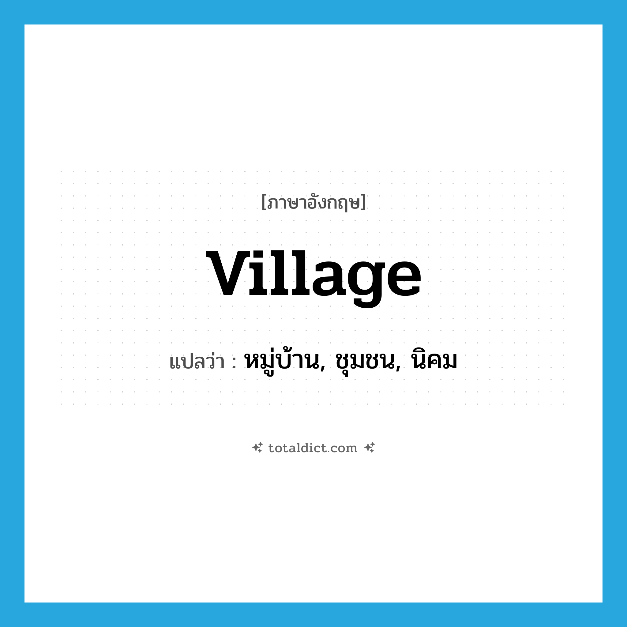 village แปลว่า?, คำศัพท์ภาษาอังกฤษ village แปลว่า หมู่บ้าน, ชุมชน, นิคม ประเภท N หมวด N