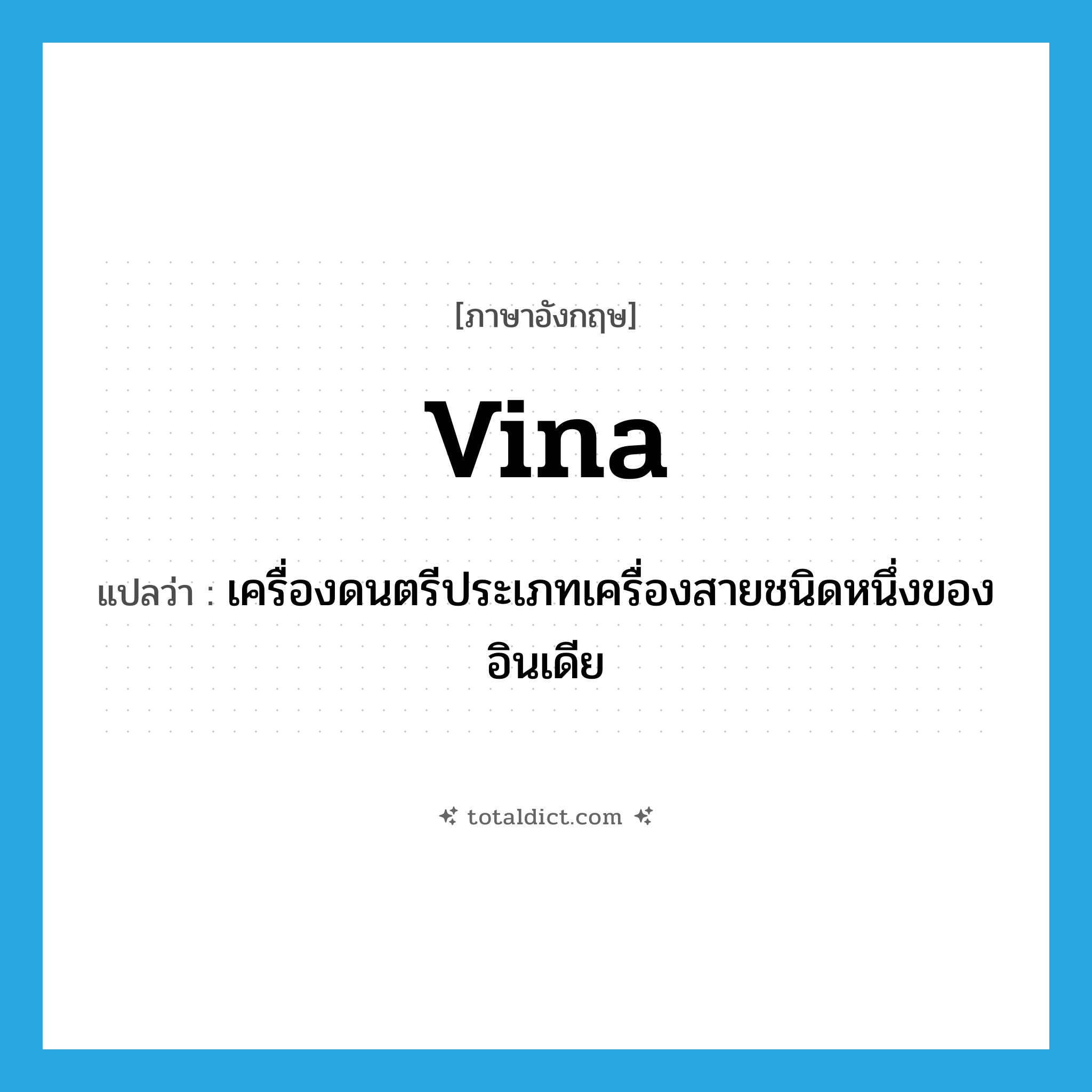 vina แปลว่า?, คำศัพท์ภาษาอังกฤษ vina แปลว่า เครื่องดนตรีประเภทเครื่องสายชนิดหนึ่งของอินเดีย ประเภท N หมวด N