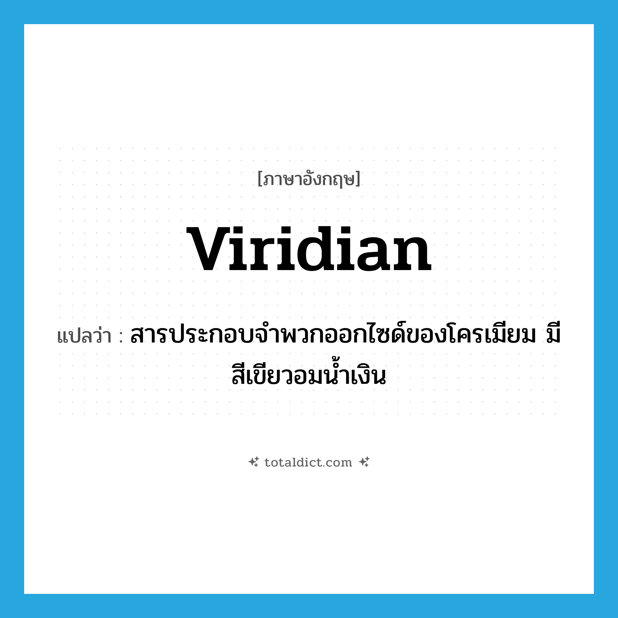 viridian แปลว่า?, คำศัพท์ภาษาอังกฤษ viridian แปลว่า สารประกอบจำพวกออกไซด์ของโครเมียม มีสีเขียวอมน้ำเงิน ประเภท N หมวด N
