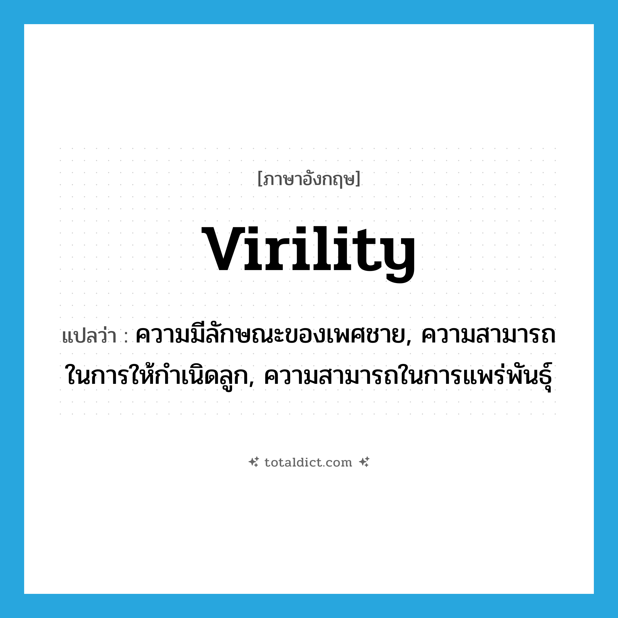 virility แปลว่า?, คำศัพท์ภาษาอังกฤษ virility แปลว่า ความมีลักษณะของเพศชาย, ความสามารถในการให้กำเนิดลูก, ความสามารถในการแพร่พันธุ์ ประเภท N หมวด N