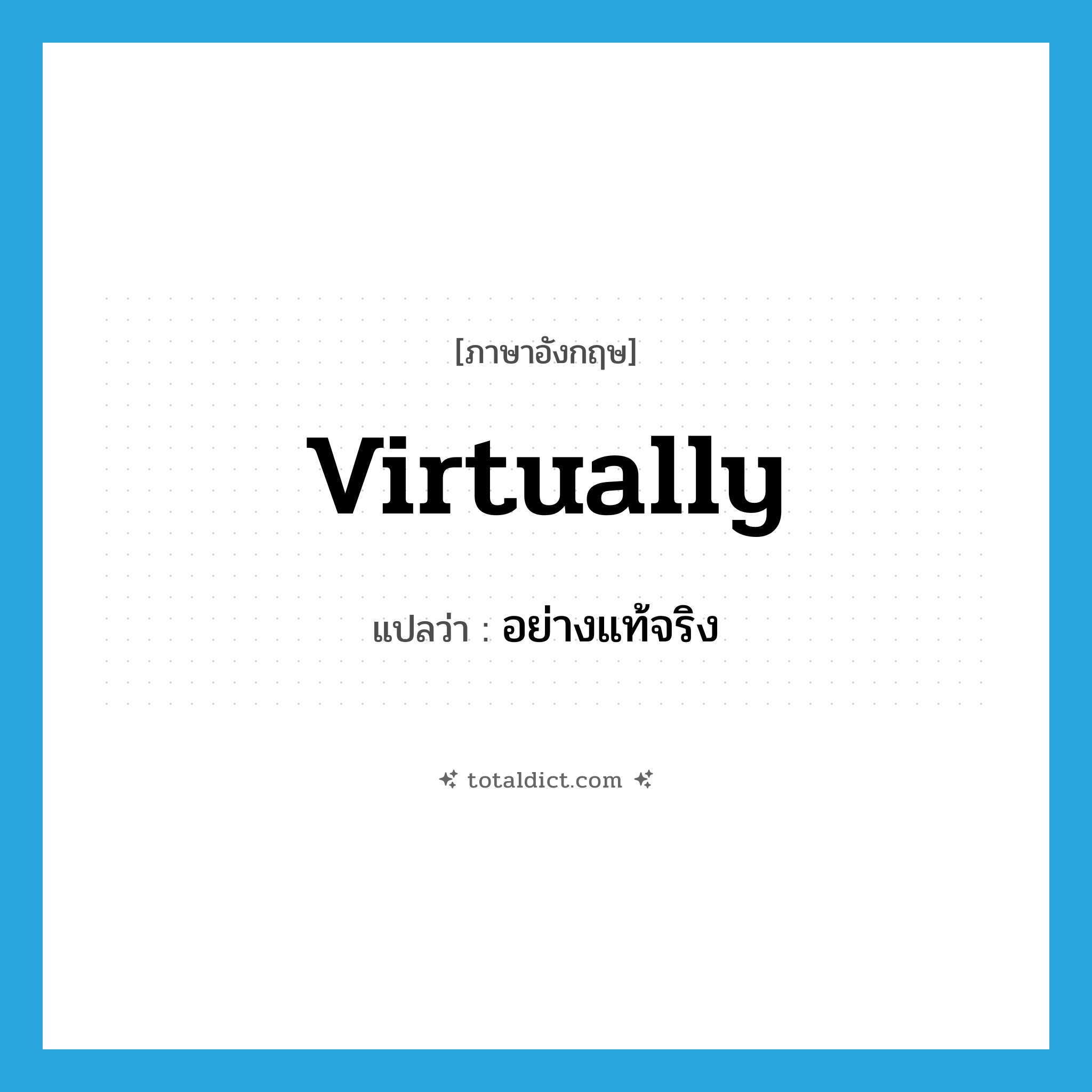 อย่างแท้จริง ภาษาอังกฤษ?, คำศัพท์ภาษาอังกฤษ อย่างแท้จริง แปลว่า virtually ประเภท ADV หมวด ADV