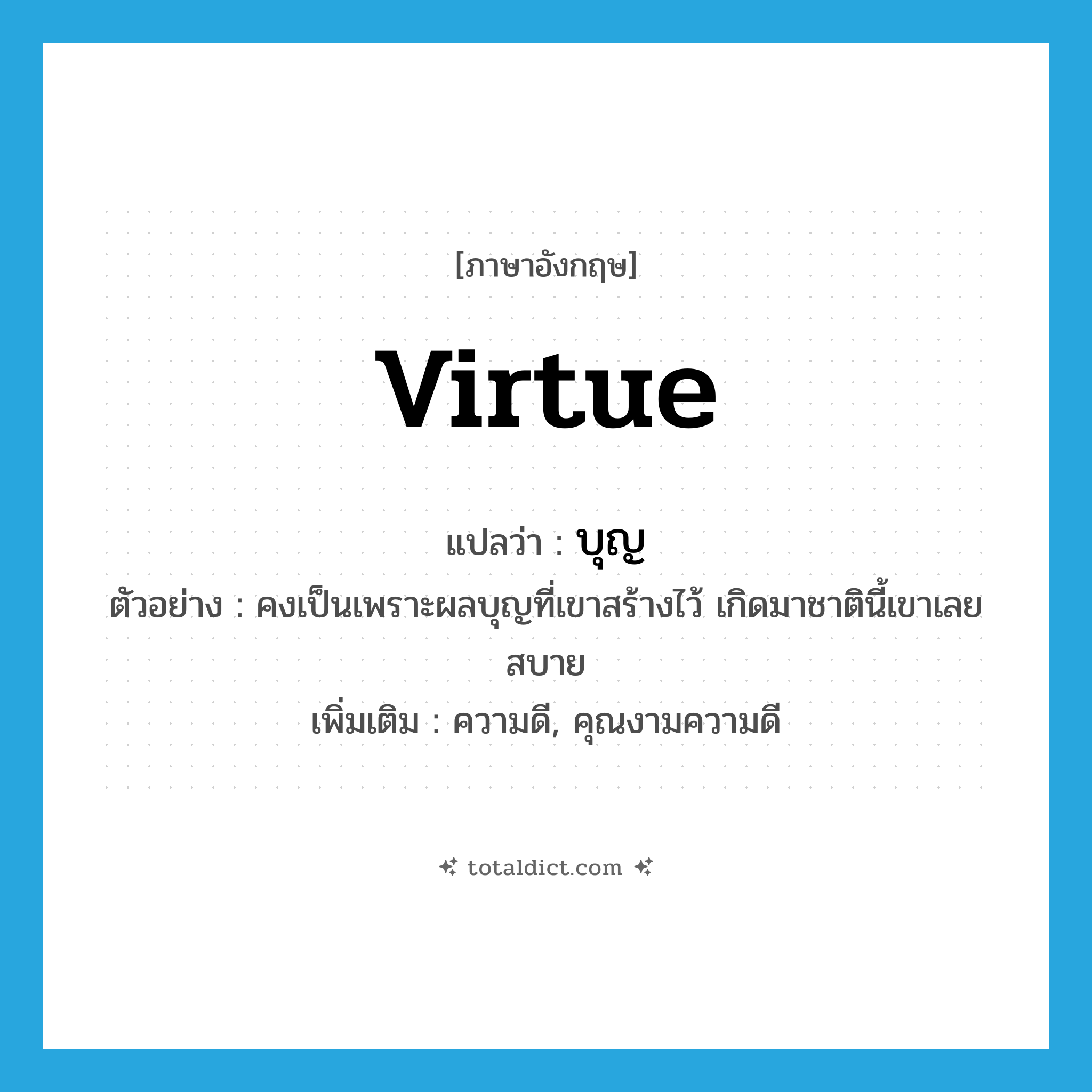 บุญ ภาษาอังกฤษ?, คำศัพท์ภาษาอังกฤษ บุญ แปลว่า virtue ประเภท N ตัวอย่าง คงเป็นเพราะผลบุญที่เขาสร้างไว้ เกิดมาชาตินี้เขาเลยสบาย เพิ่มเติม ความดี, คุณงามความดี หมวด N