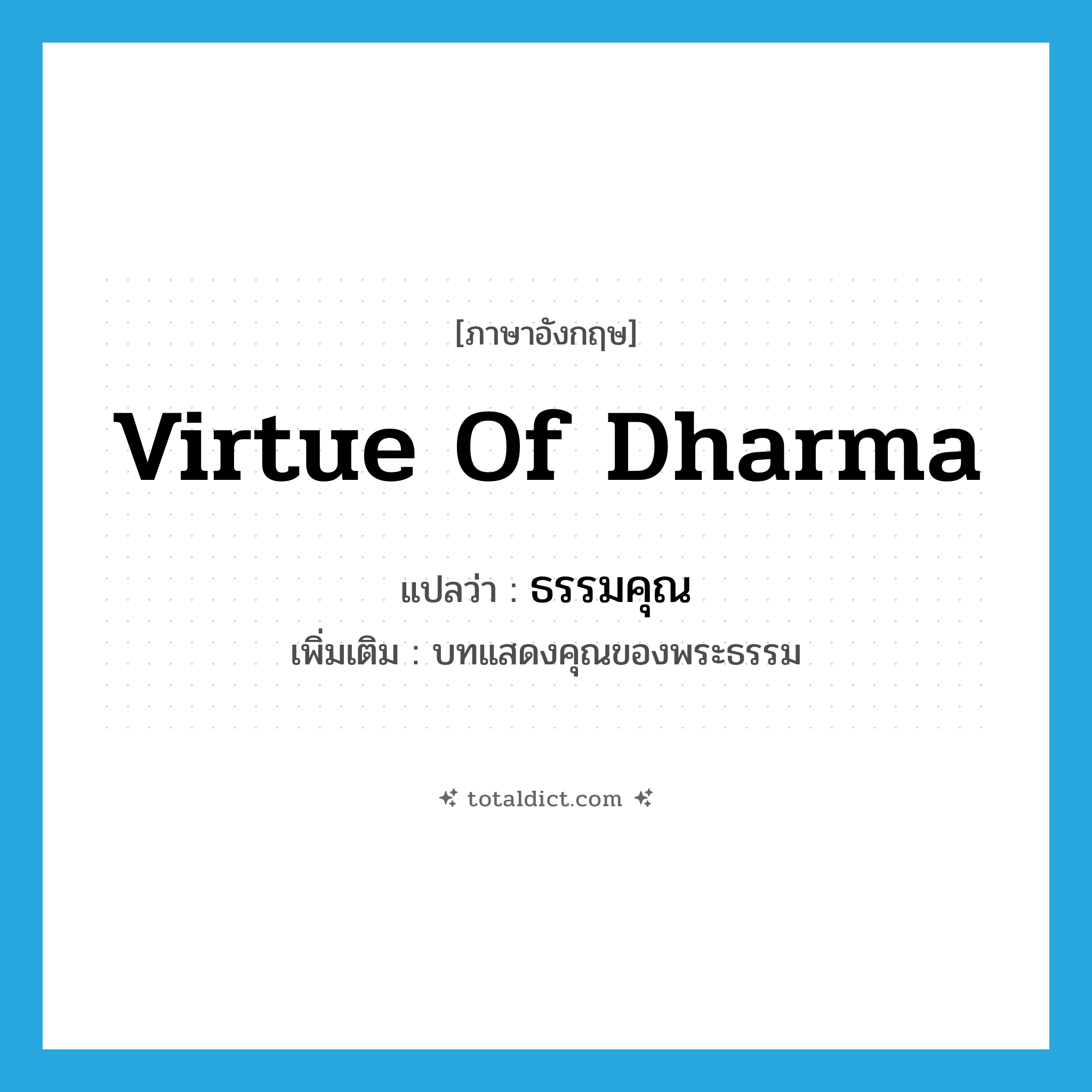 virtue of dharma แปลว่า?, คำศัพท์ภาษาอังกฤษ virtue of dharma แปลว่า ธรรมคุณ ประเภท N เพิ่มเติม บทแสดงคุณของพระธรรม หมวด N
