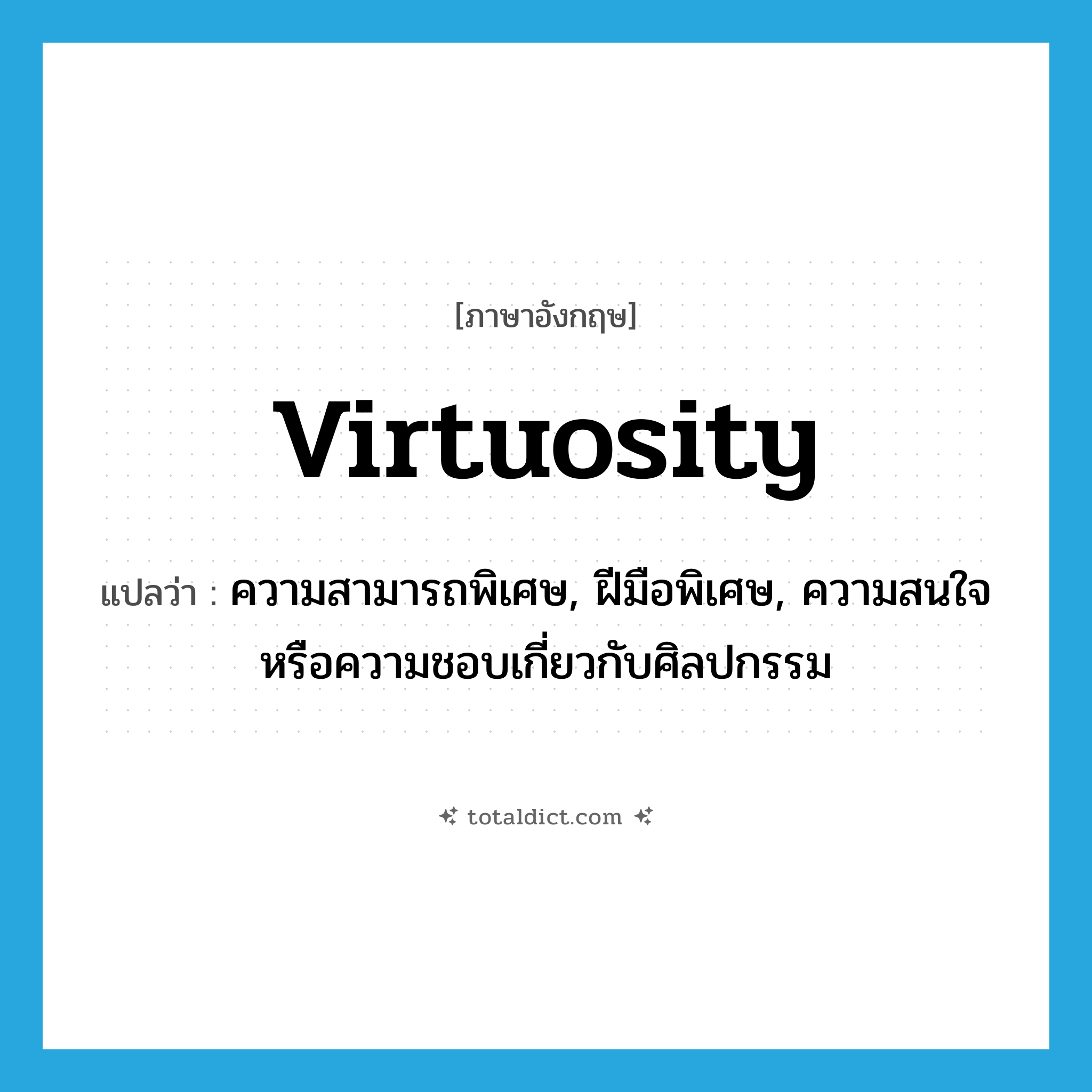 virtuosity แปลว่า?, คำศัพท์ภาษาอังกฤษ virtuosity แปลว่า ความสามารถพิเศษ, ฝีมือพิเศษ, ความสนใจหรือความชอบเกี่ยวกับศิลปกรรม ประเภท N หมวด N