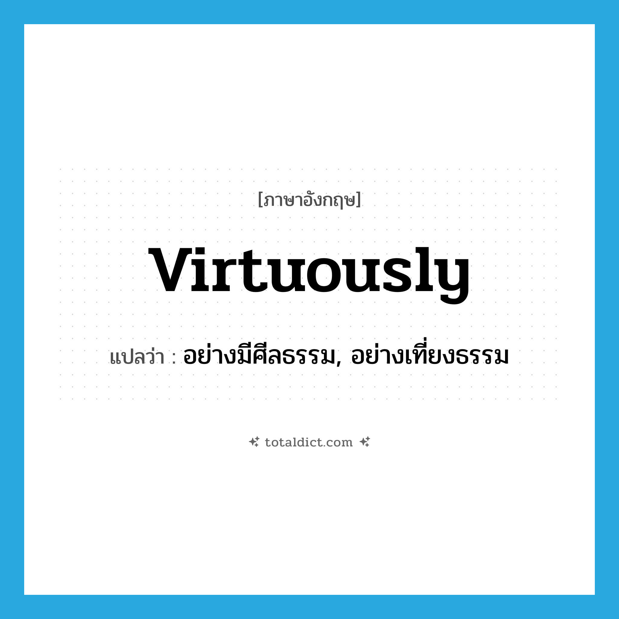 virtuously แปลว่า?, คำศัพท์ภาษาอังกฤษ virtuously แปลว่า อย่างมีศีลธรรม, อย่างเที่ยงธรรม ประเภท ADV หมวด ADV