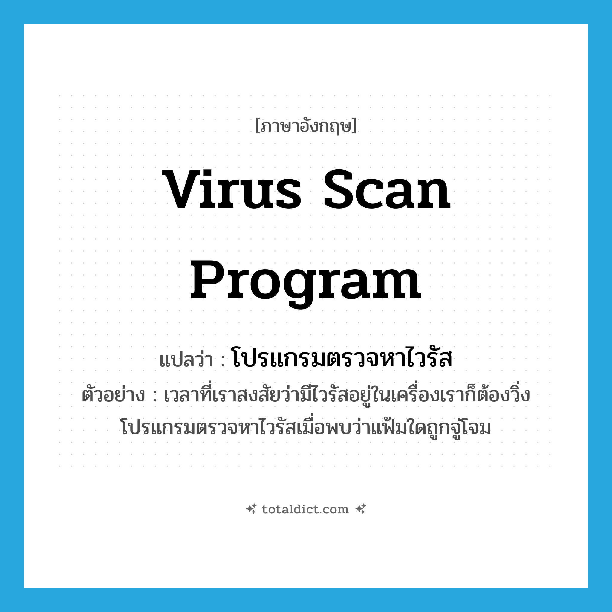 virus scan program แปลว่า?, คำศัพท์ภาษาอังกฤษ virus scan program แปลว่า โปรแกรมตรวจหาไวรัส ประเภท N ตัวอย่าง เวลาที่เราสงสัยว่ามีไวรัสอยู่ในเครื่องเราก็ต้องวิ่งโปรแกรมตรวจหาไวรัสเมื่อพบว่าแฟ้มใดถูกจู่โจม หมวด N