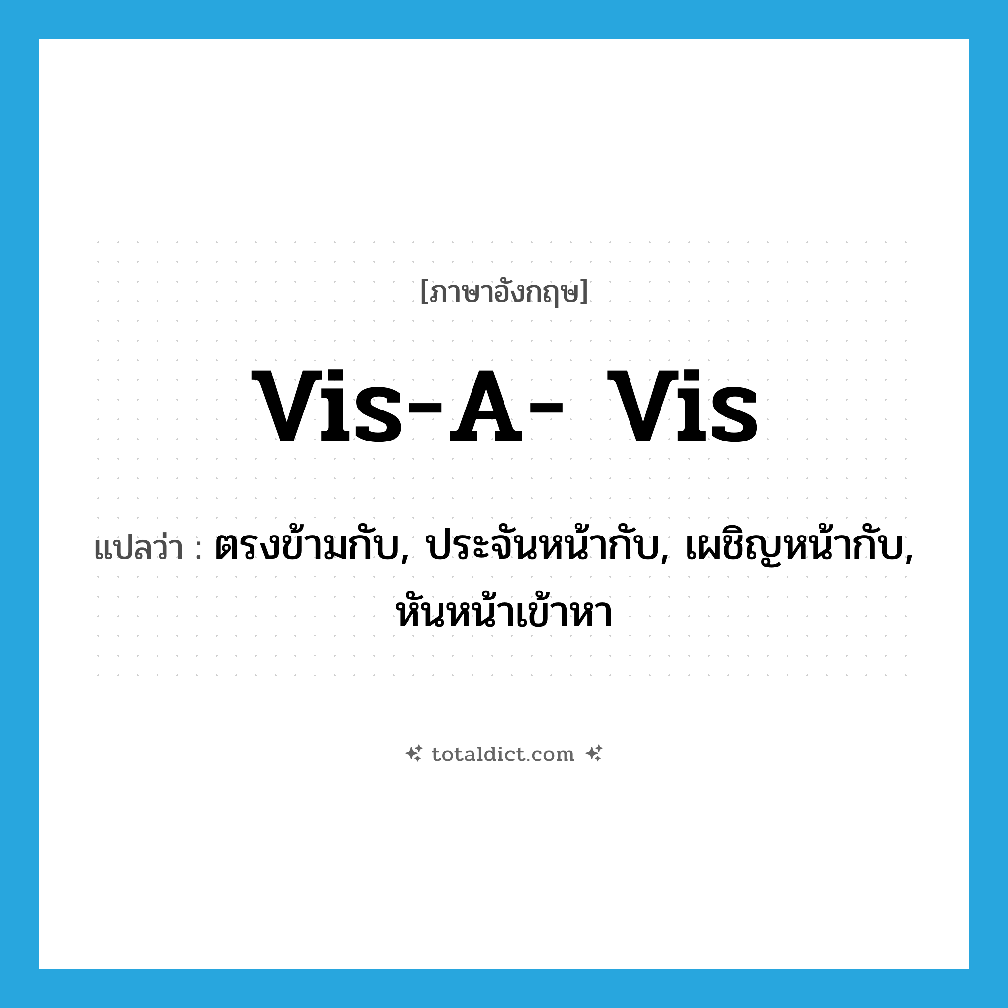 vis-a- vis แปลว่า?, คำศัพท์ภาษาอังกฤษ vis-a- vis แปลว่า ตรงข้ามกับ, ประจันหน้ากับ, เผชิญหน้ากับ, หันหน้าเข้าหา ประเภท PREP หมวด PREP
