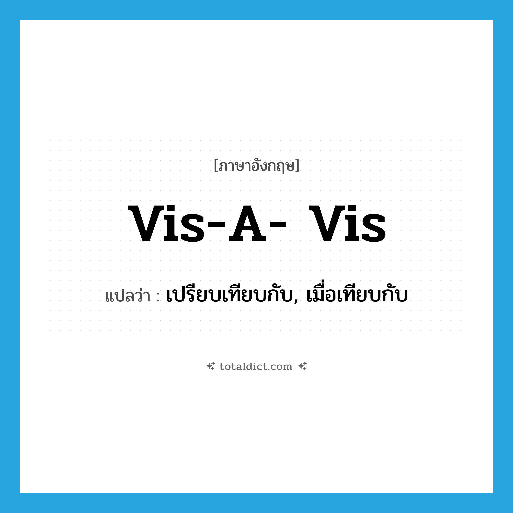 vis-a- vis แปลว่า?, คำศัพท์ภาษาอังกฤษ vis-a- vis แปลว่า เปรียบเทียบกับ, เมื่อเทียบกับ ประเภท PREP หมวด PREP